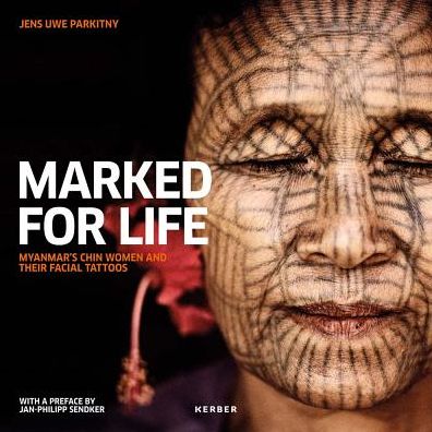 Jens Uwe Parkitny: Marked for Life: Myanmar's Chin Women and Their Facial Tattoos