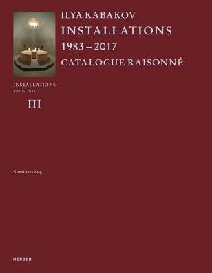 Ilya Kabakov: Installations: Catalogue RaisonnÃ¯Â¿Â½ 2000-2016