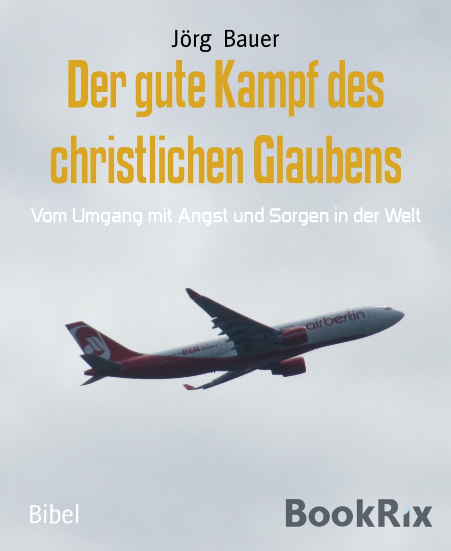 Der gute Kampf des christlichen Glaubens: Vom Umgang mit Angst und Sorgen in der Welt