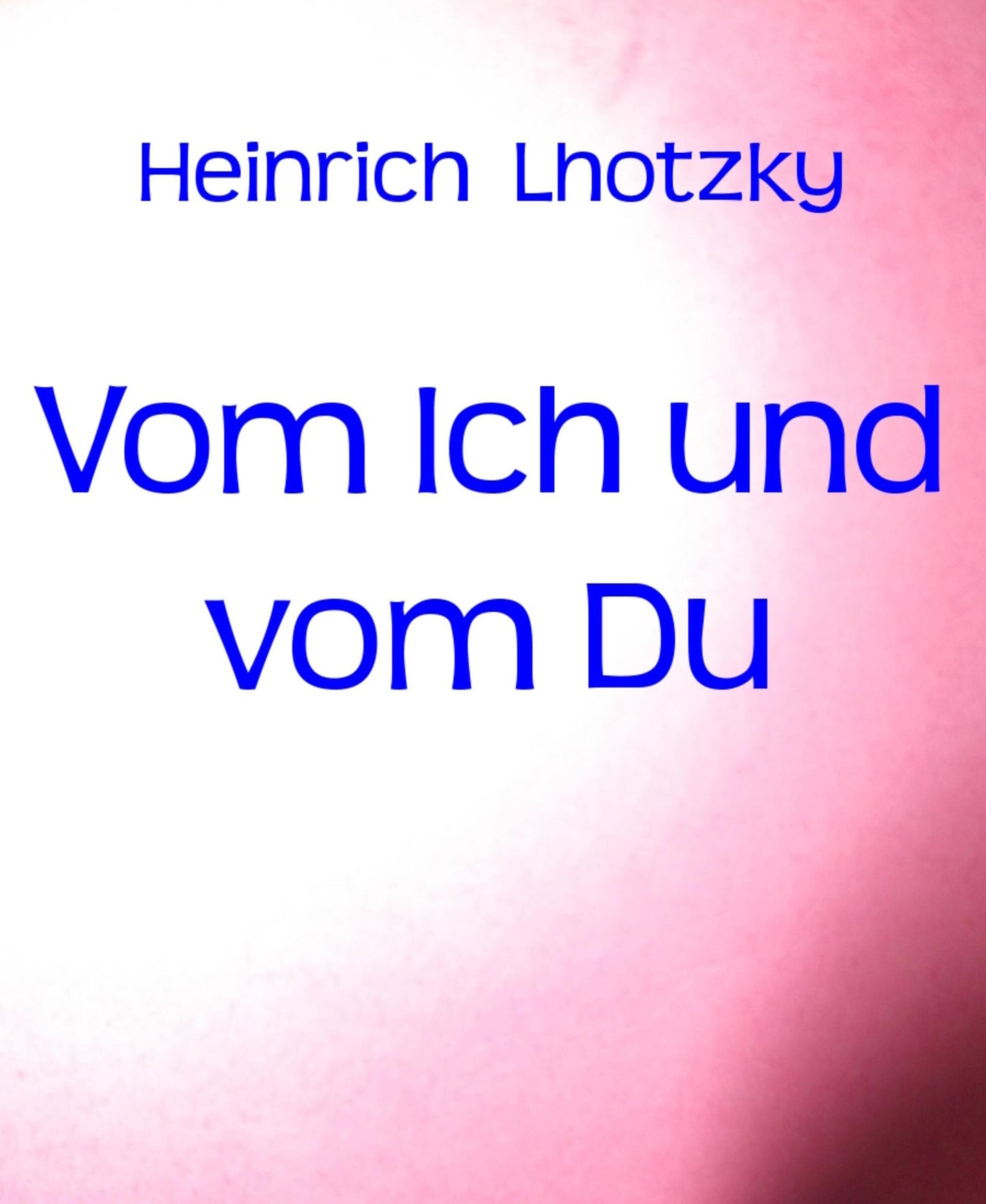 Vom Ich und vom Du: Gedanken über Liebe, Sinnlichkeit und Sittlichkeit