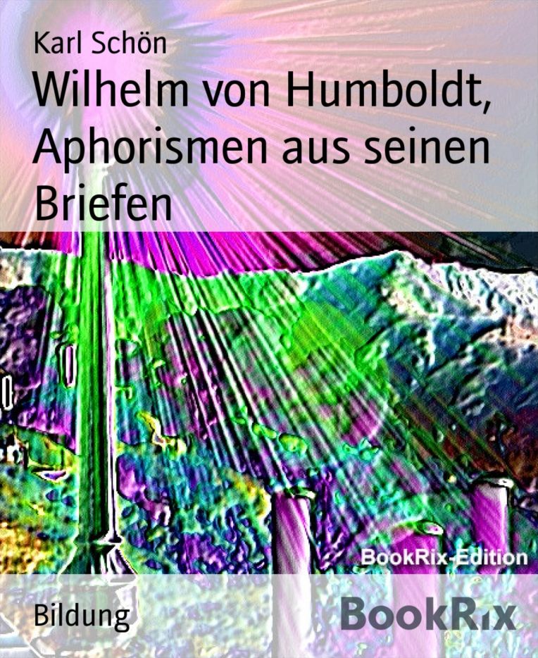 Wilhelm von Humboldt, Aphorismen aus seinen Briefen: Eine Sammlung der schönsten Aphorismen