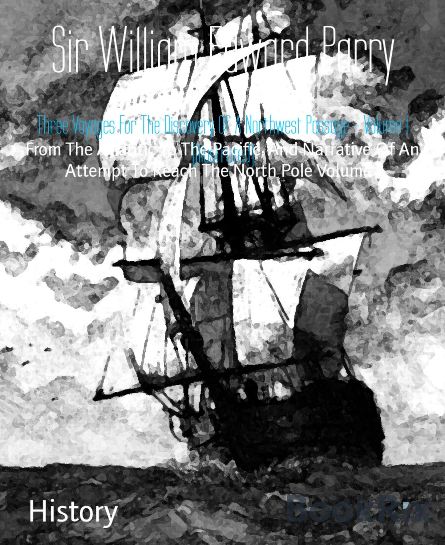 Three Voyages For The Discovery Of A Northwest Passage - Volume 1 (Illustrated): From The Atlantic To The Pacific, And Narrative Of An Attempt To Reach The North Pole Volume I