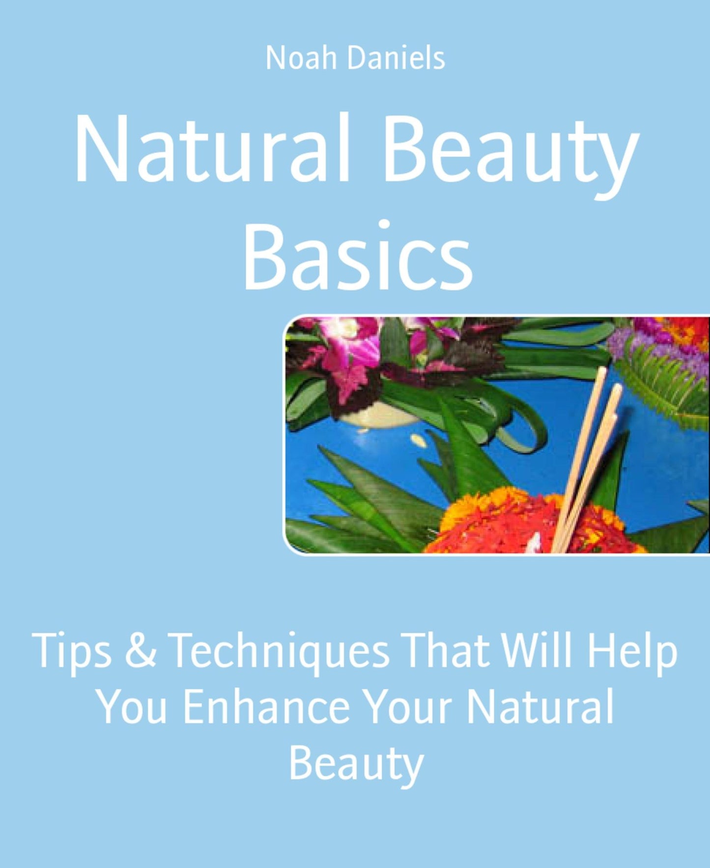Natural Beauty Basics: Tips & Techniques That Will Help You Enhance Your Natural Beauty