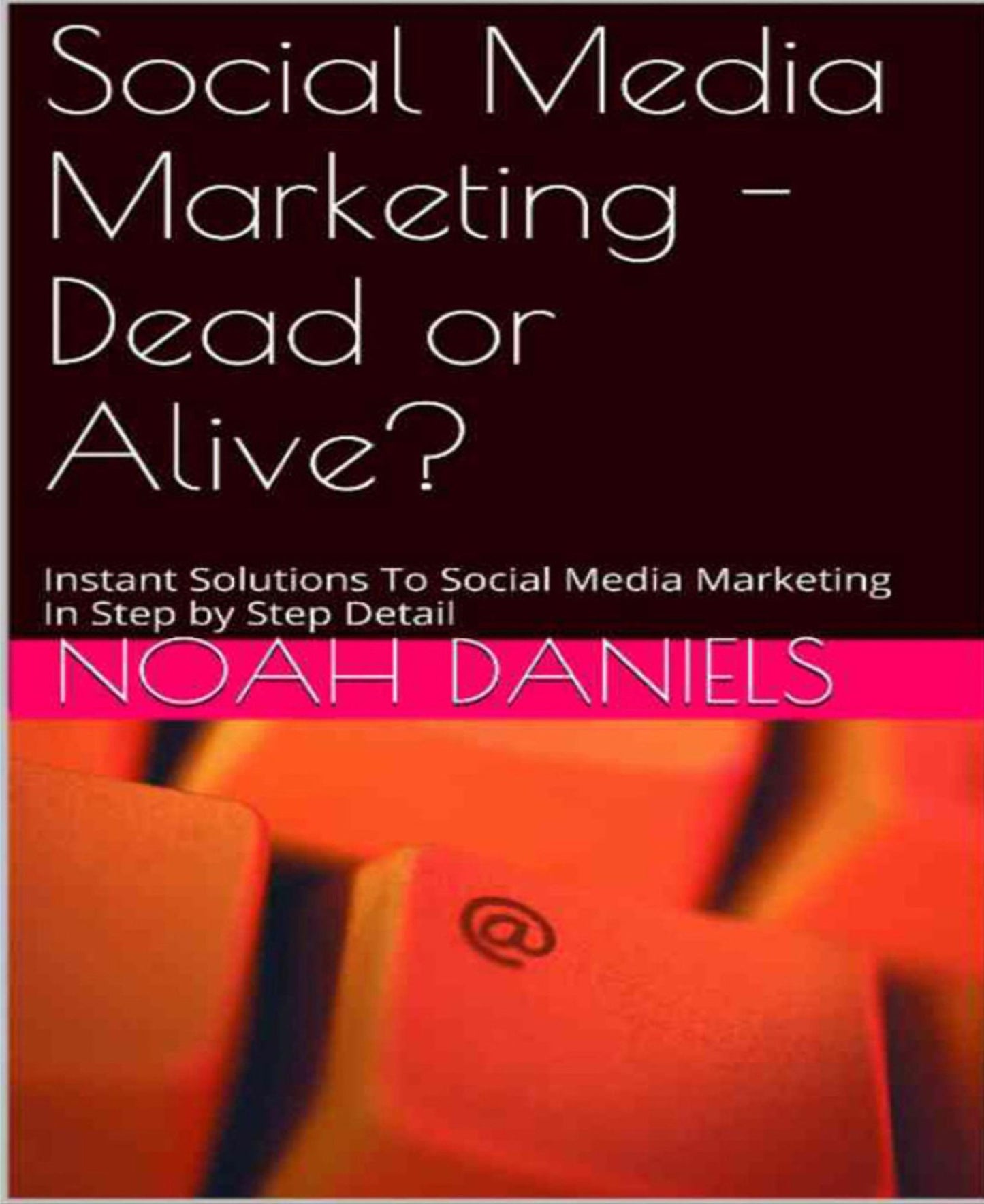 Social Media Marketing - Dead or Alive?: Instant Solutions To Social Media Marketing In Step by Step Detail