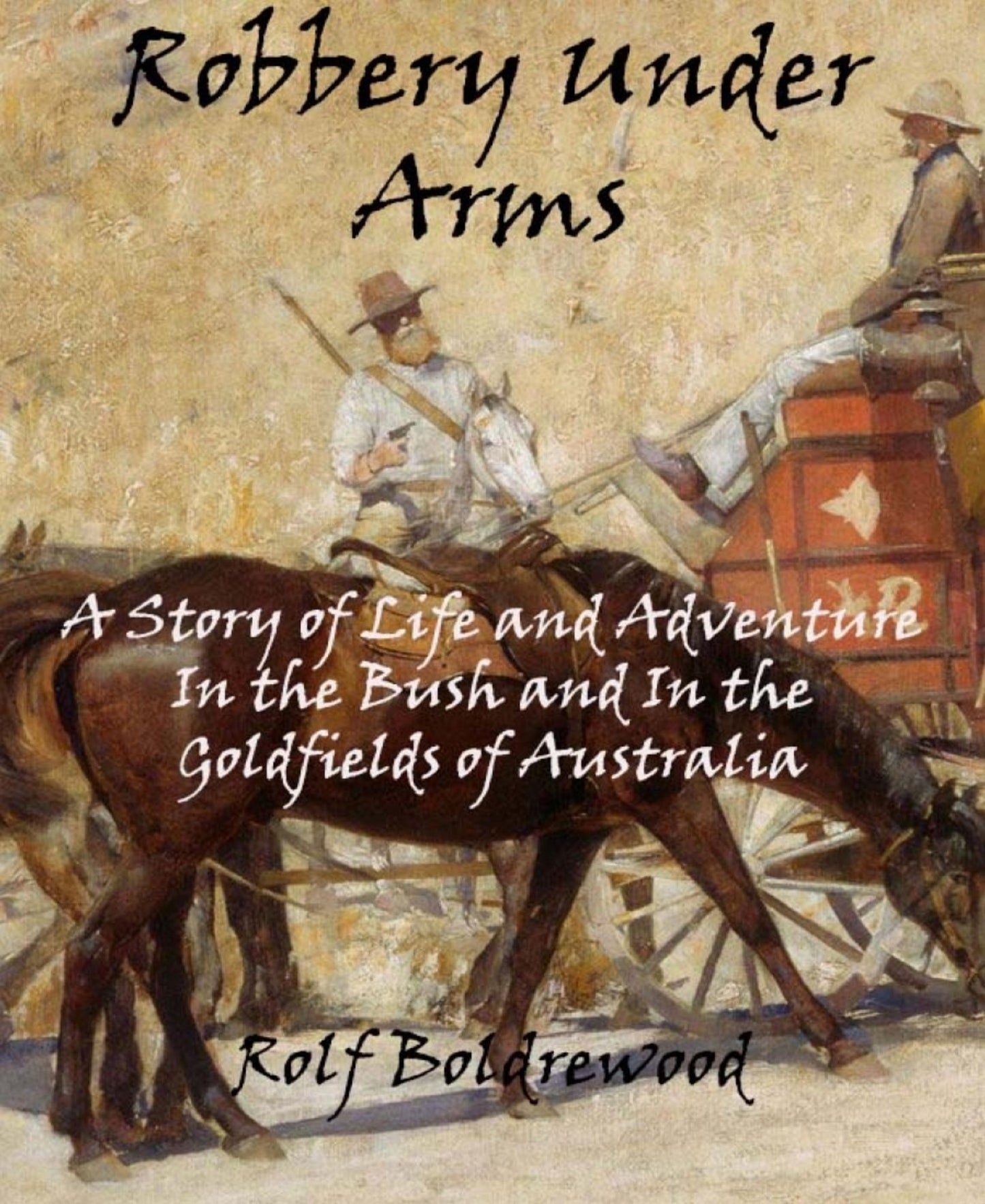 Robbery Under Arms: A Story of Life and Adventure In the Bush and In the Goldfields of Australia
