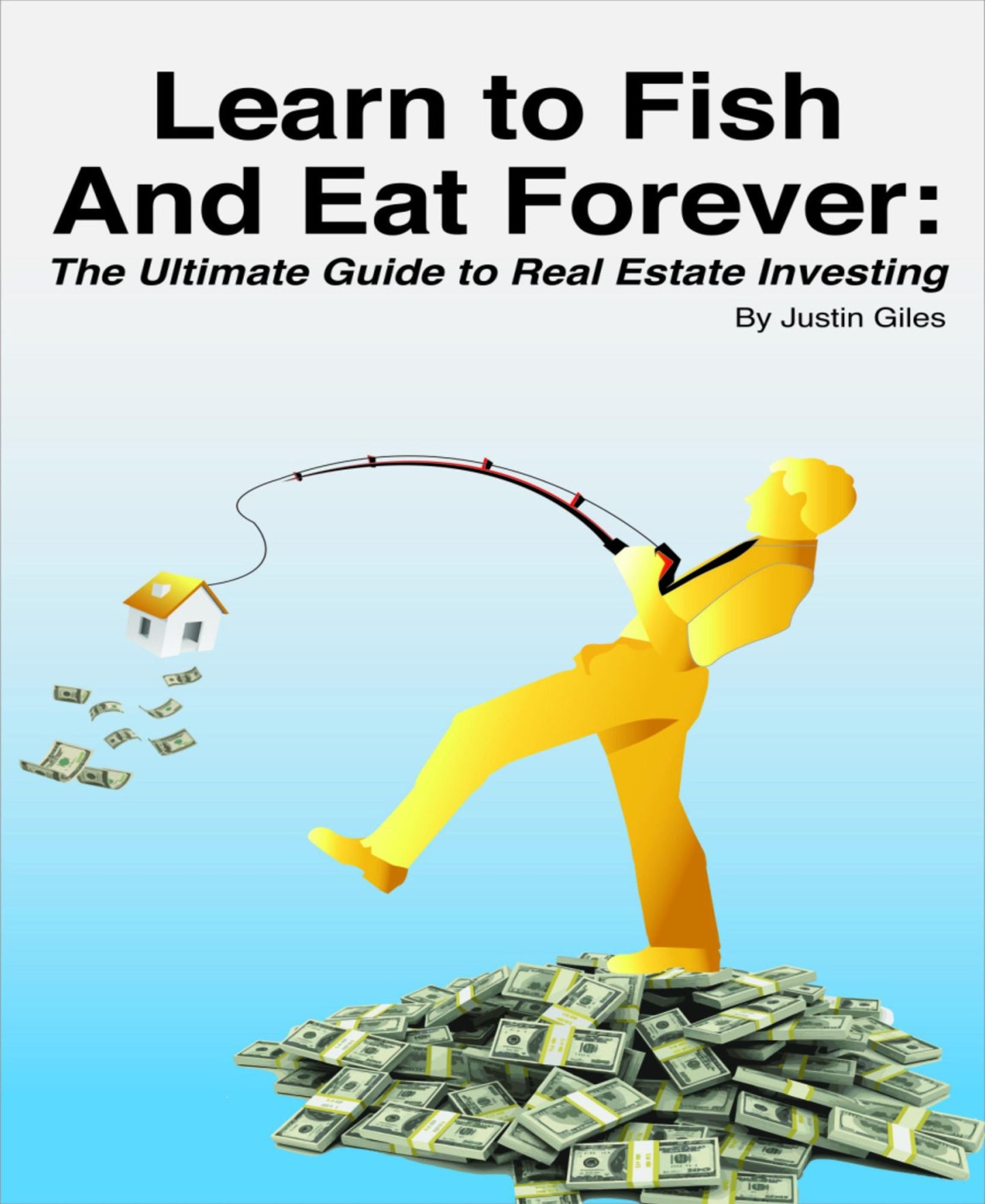 Learn to Fish and Eat Forever: The Ultimate Guide to Real Estate Investing