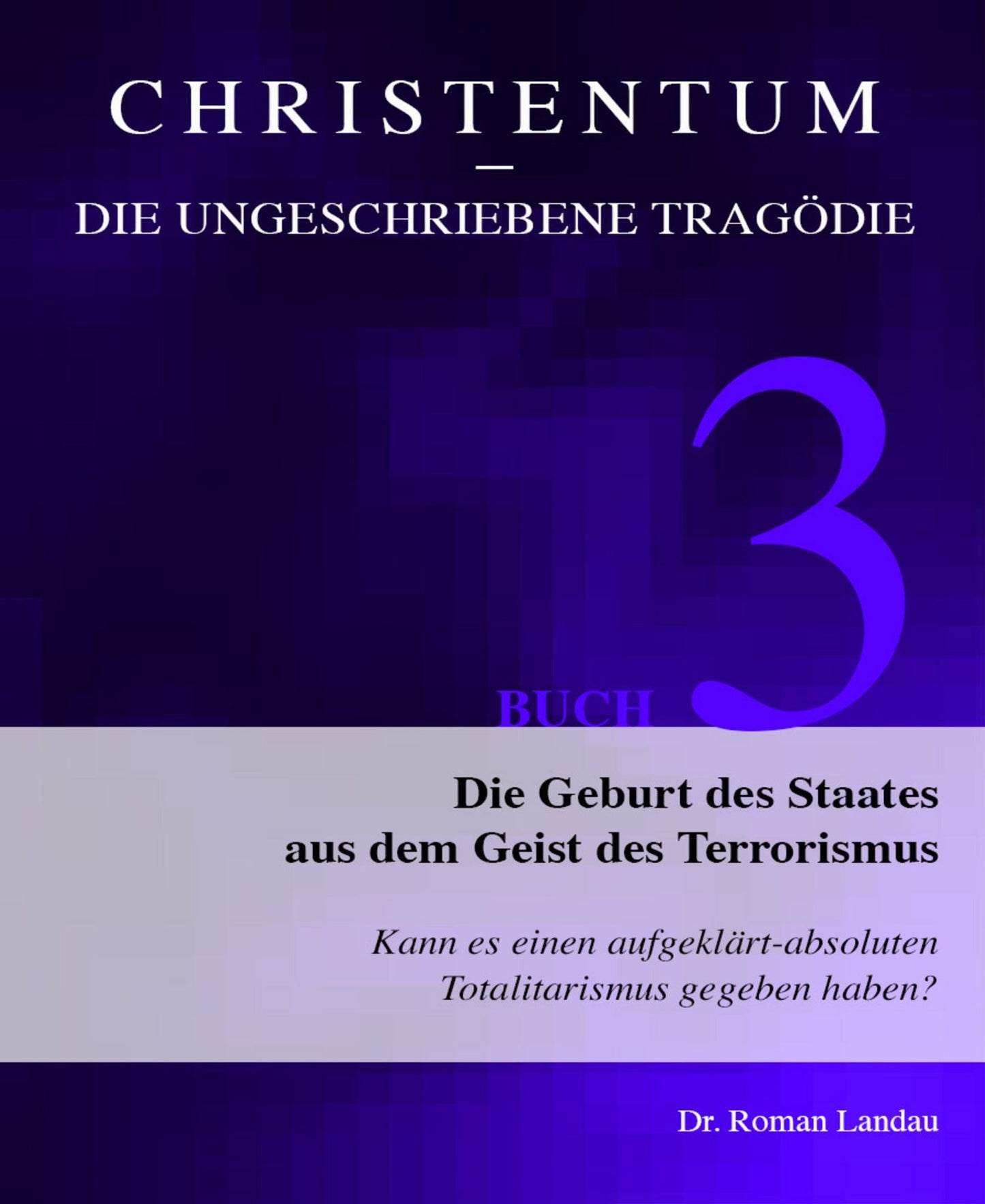 Christentum - die ungeschriebene Tragödie (Buch 3): Die Geburt des Staates aus dem Geist des Terrorismus