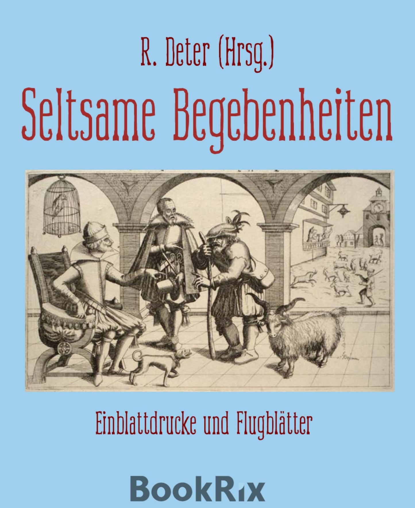 Seltsame Begebenheiten: Einblattdrucke und Flugblätter