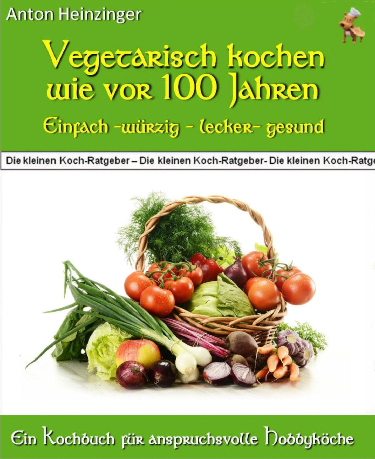 Vegetarisch kochen wie vor 100 Jahren - einfach - würzig - lecker - gesund: Rezepte für fleischlose Gerichte aus der "Guten alten Zeit" - Ein Kochbuch aus der Reihe "Die kleinen Koch-Ratgeber