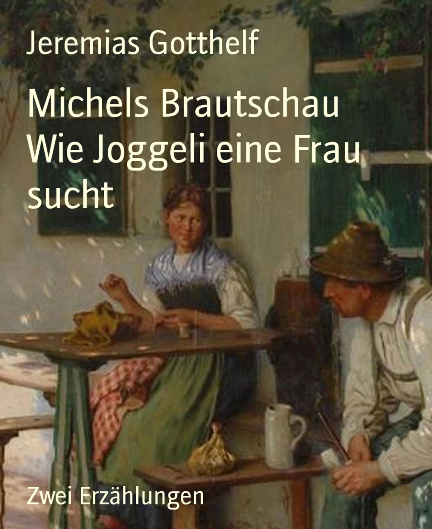 Michels Brautschau Wie Joggeli eine Frau sucht: Zwei Erzählungen