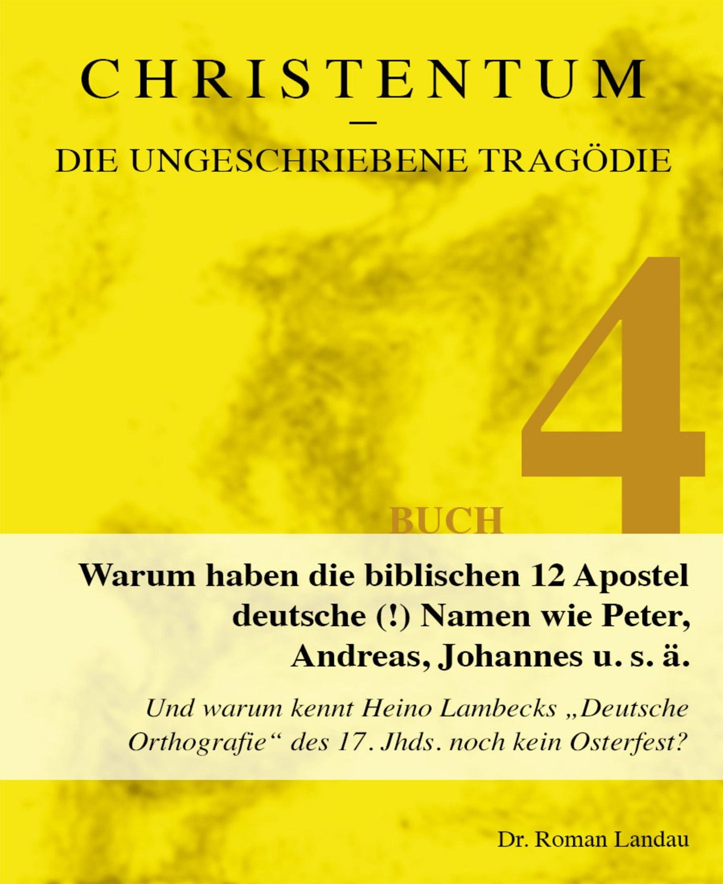 Christentum - die ungeschriebene Tragödie (Buch 4): Warum haben die biblischen 12 Apostel deutsche (!) Namen wie Peter, Andreas, Johannes u. s. ä.