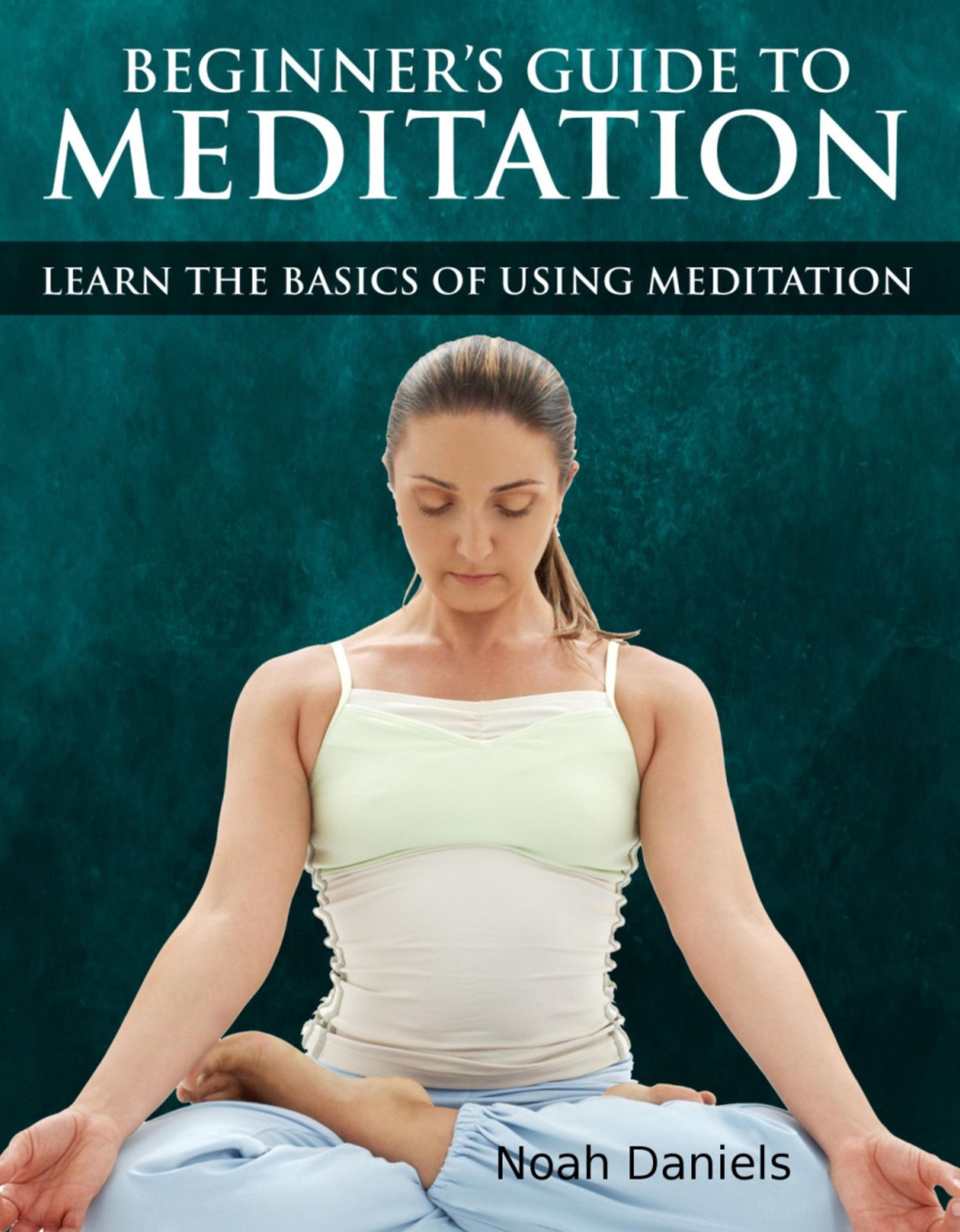 Beginners Guide to Meditation: Learn the Basics of Using Mediation