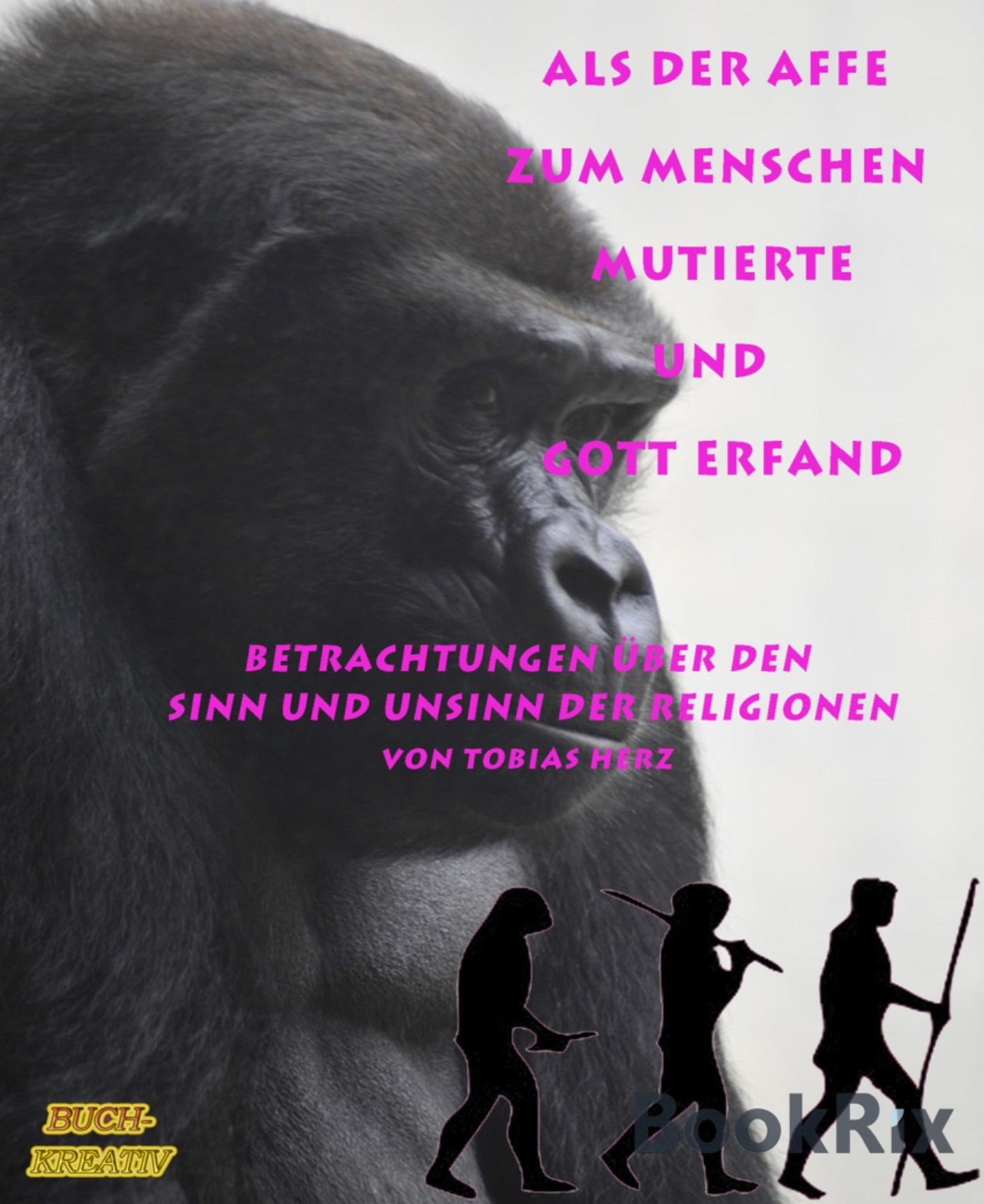 Als der Affe zum Menschen mutierte und Gott erfand: Betrachtungen über den Sinn und Unsinn der Religionen