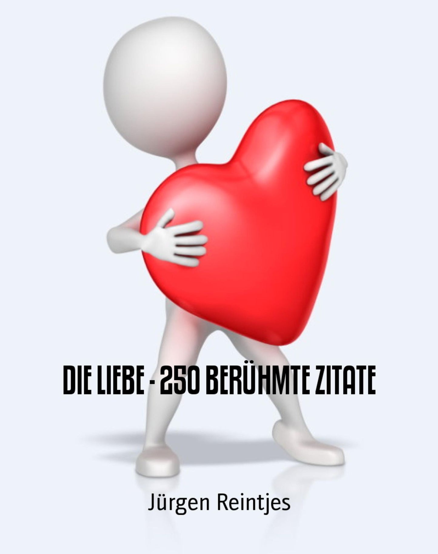 DIE LIEBE - 250 BERÜHMTE ZITATE: Sammlung von bekannten u. unbekannten Zitaten über die Liebe