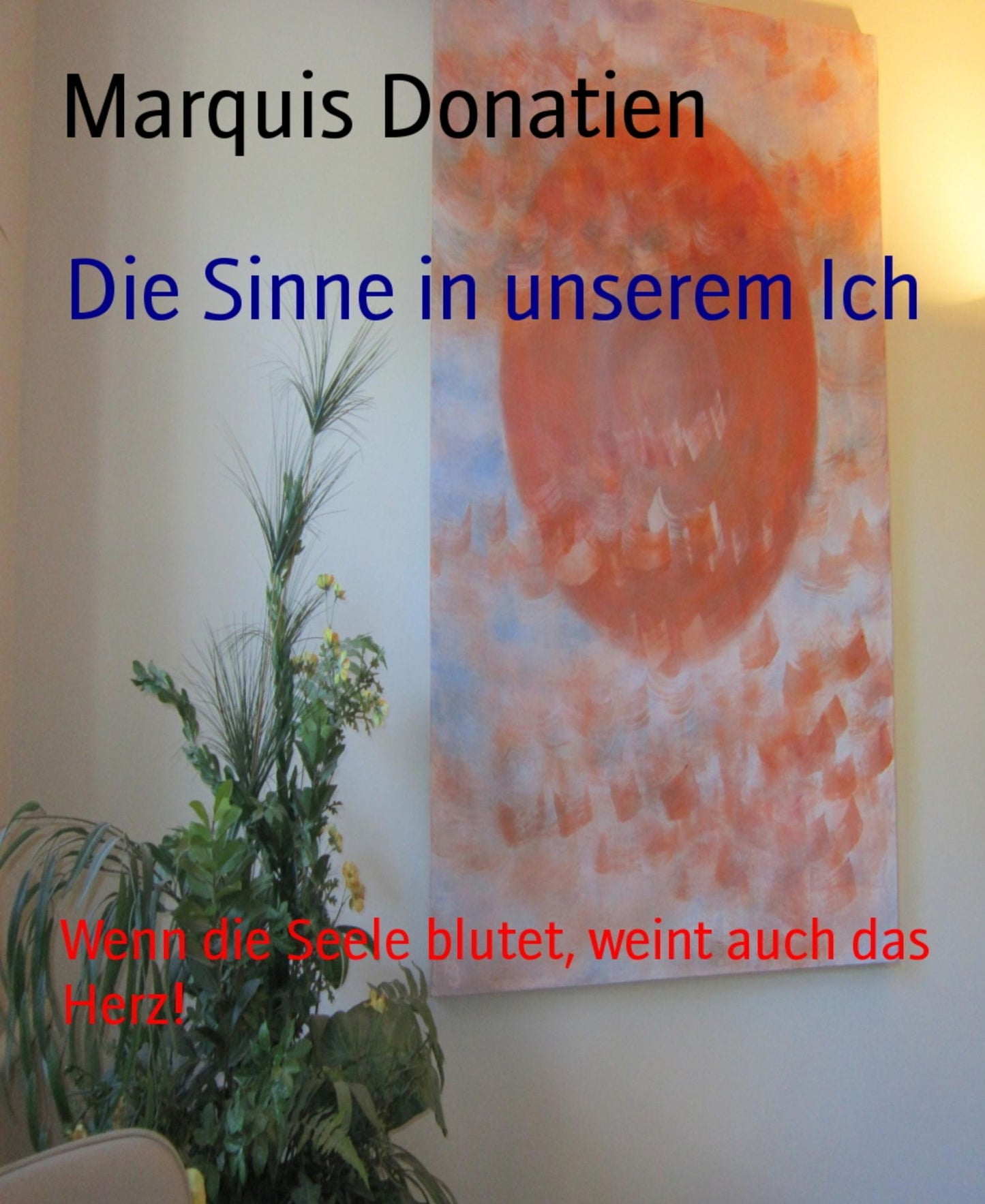 Die Sinne in unserem Ich: Wenn die Seele blutet, weint auch das Herz!