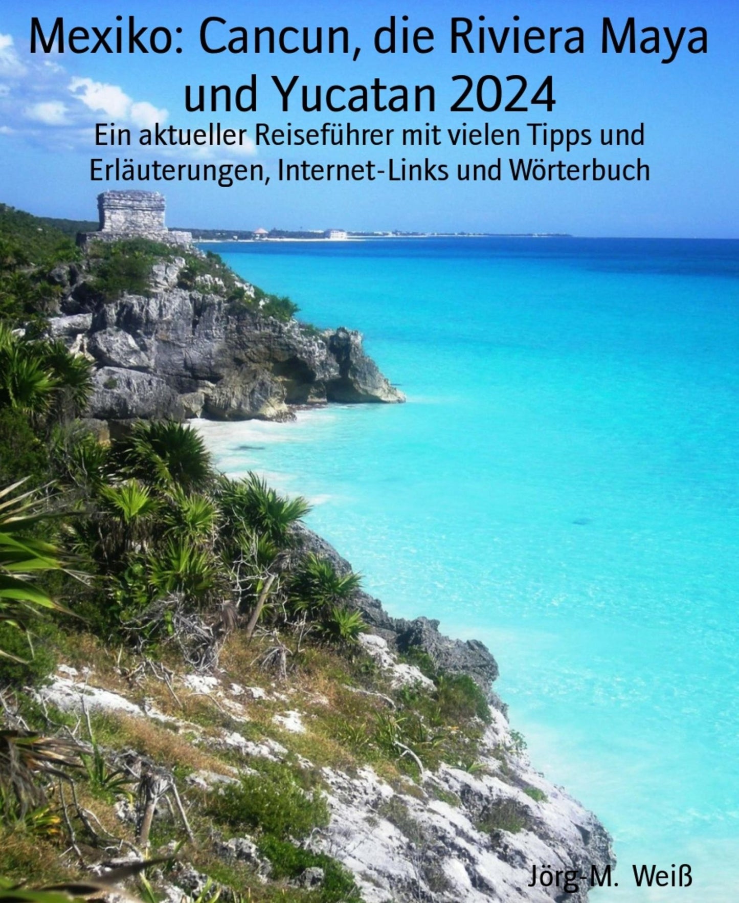 Mexiko: Cancun, die Riviera Maya und Yucatan 2018: Ein kompakter Reiseführer mit vielen Tipps und Erläuterungen, Internet-Links und Wörterbuch