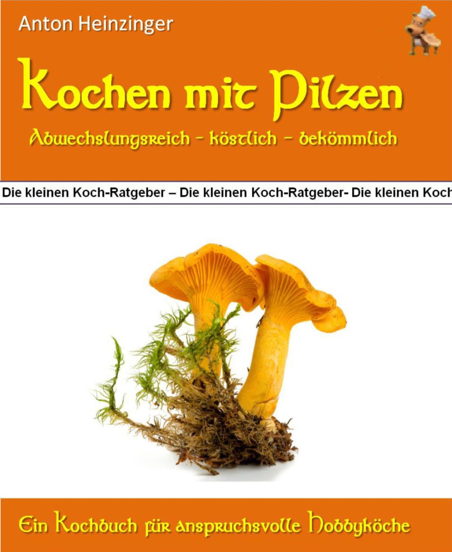 Kochen mit Pilzen - abwechslungsreich - köstlich - bekömmlich: Rezepte für wohlschmeckende und originelle Pilzgerichte - Ein Kochbuch aus der Reihe "Die kleinen Koch-Ratgeber