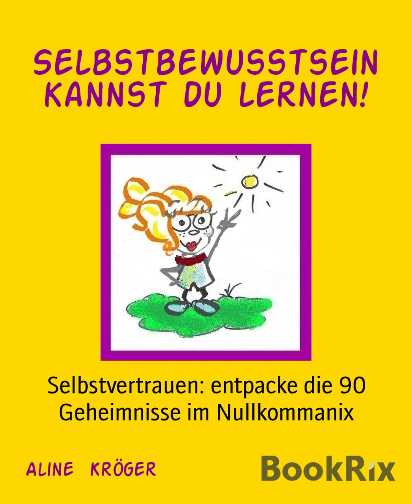 Selbstbewusstsein kannst du lernen!: Selbstvertrauen: entpacke die 90 Geheimnisse im Nullkommanix