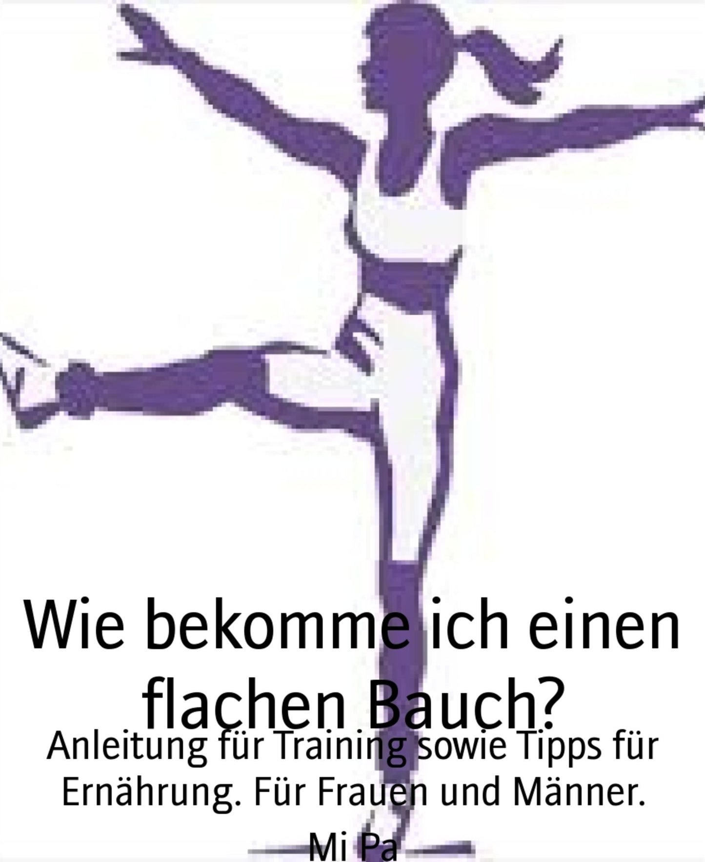 Wie bekomme ich einen flachen Bauch?: Anleitung für Training sowie Tipps für Ernährung. Für Frauen und Männer.