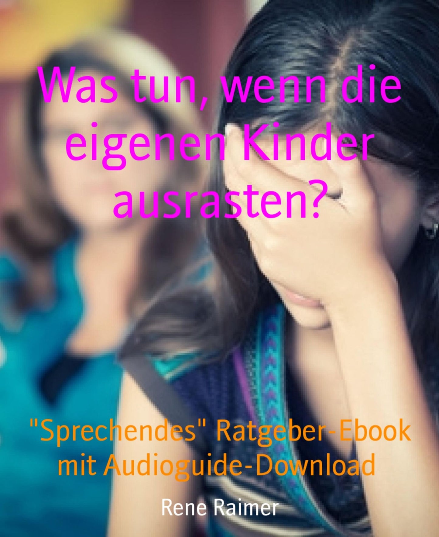 Was tun, wenn die eigenen Kinder ausrasten?: Sprechendes" Ratgeber-Ebook mit Audioguide-Download
