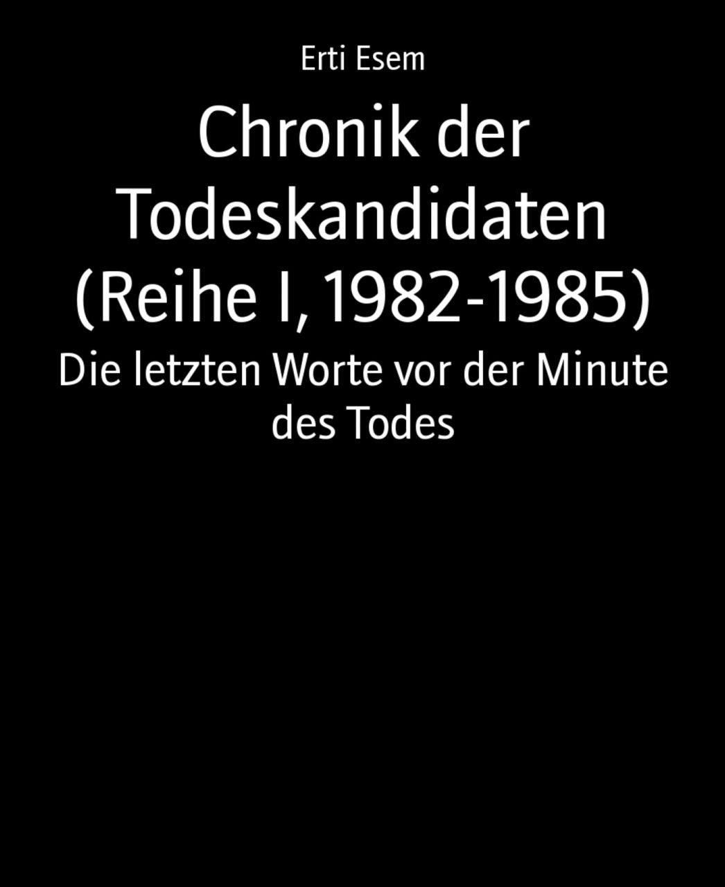 Chronik der Todeskandidaten (Reihe I, 1982-1985): Die letzten Worte vor der Minute des Todes