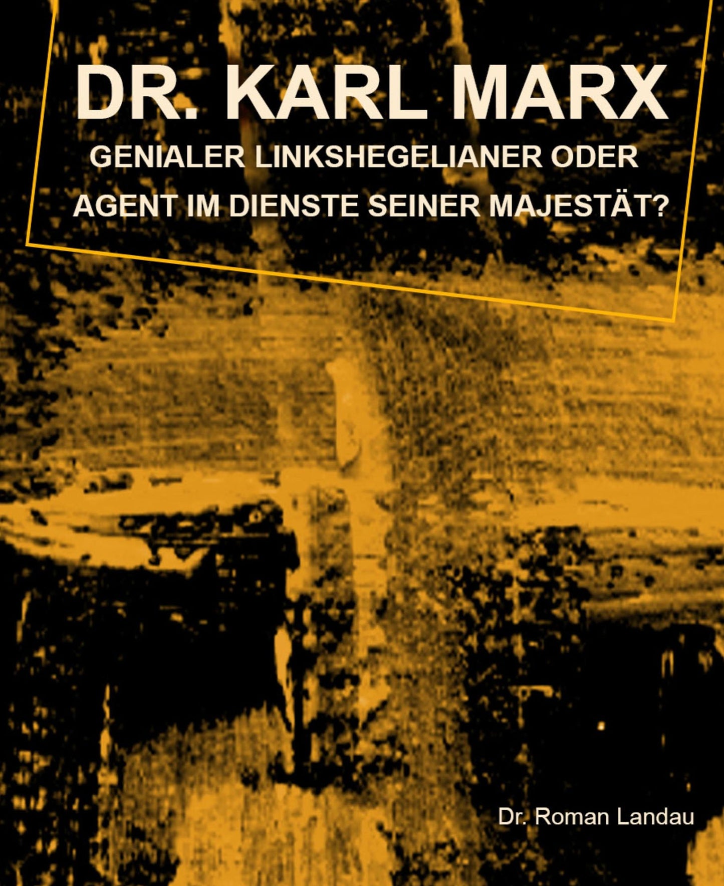 Dr. Karl Marx: Genialer Linkshegelianer oder Agent im Dienste seiner Majestät?