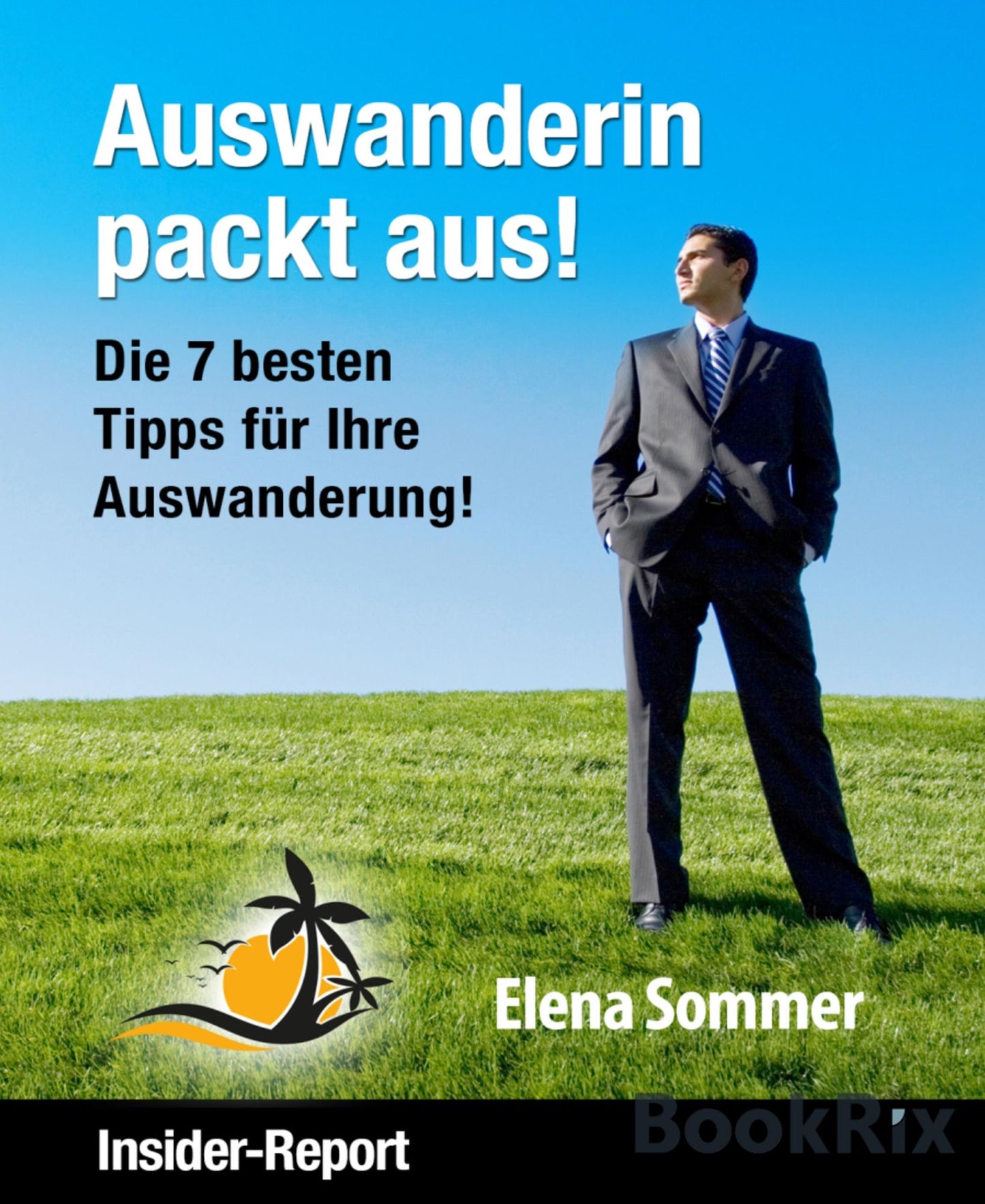 Auswanderin packt aus! Die 7 besten Tipps für Ihre Auswanderung!: Insider Report