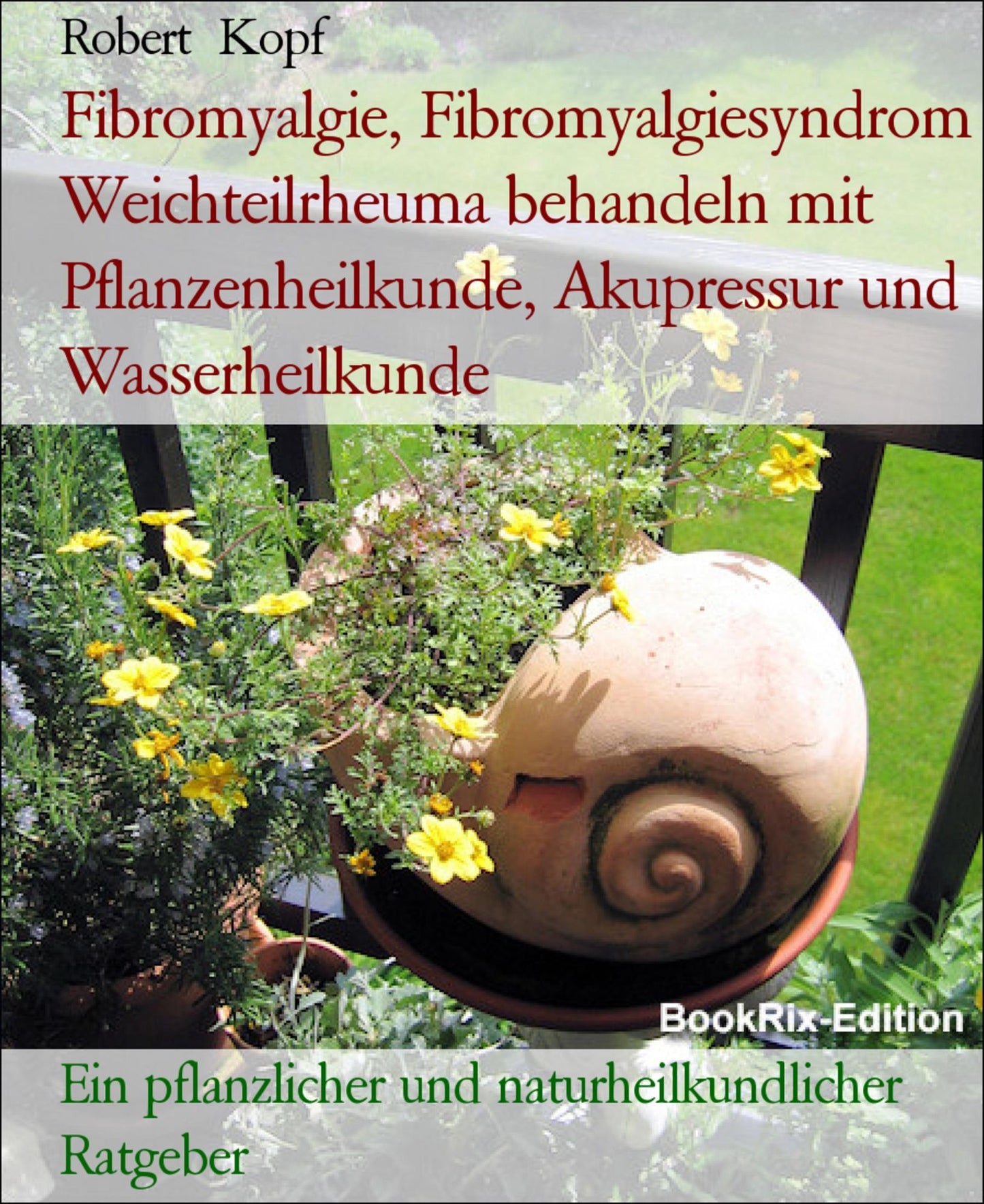 Fibromyalgie, Fibromyalgiesyndrom Weichteilrheuma behandeln mit Pflanzenheilkunde, Akupressur und Wasserheilkunde: Ein pflanzlicher und naturheilkundlicher Ratgeber