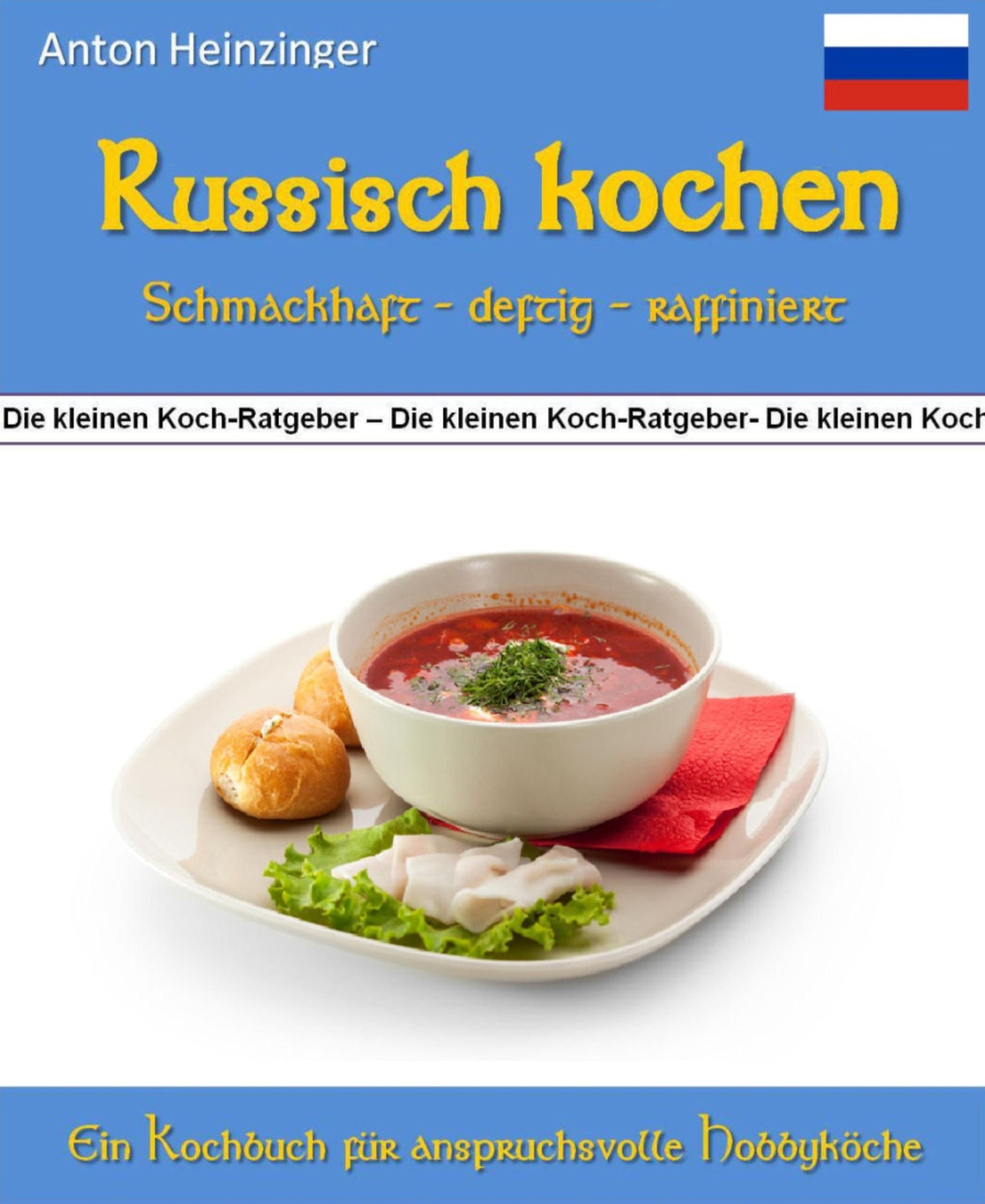 Russisch kochen - schmackhaft - deftig - raffiniert: 99 Rezepte für leckere Gerichte aus Russlands Küchen - Ein Kochbuch aus der Reihe "Die kleinen Koch-Ratgeber