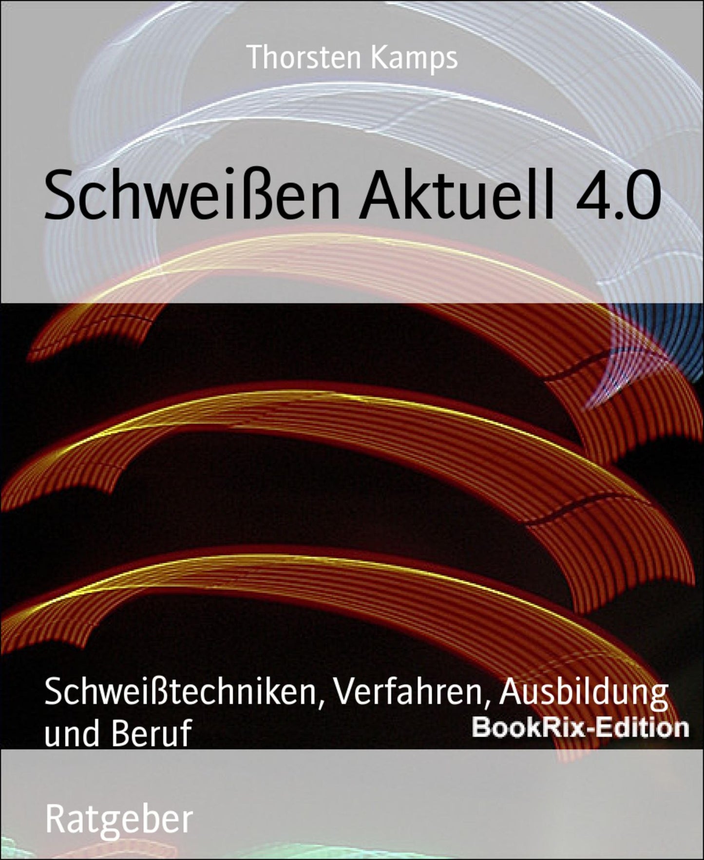 Schweißen Aktuell 4.0: Schweißtechniken, Verfahren, Ausbildung und Beruf