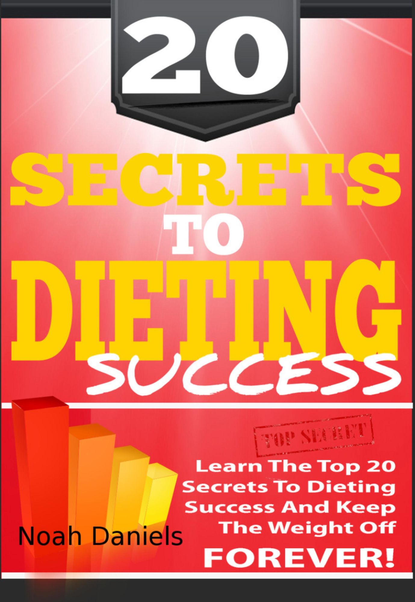 20 Secrets To Dieting Success: Learn The TOP 20 Secrets To Dieting Success And Keep The Weight Off Forever!