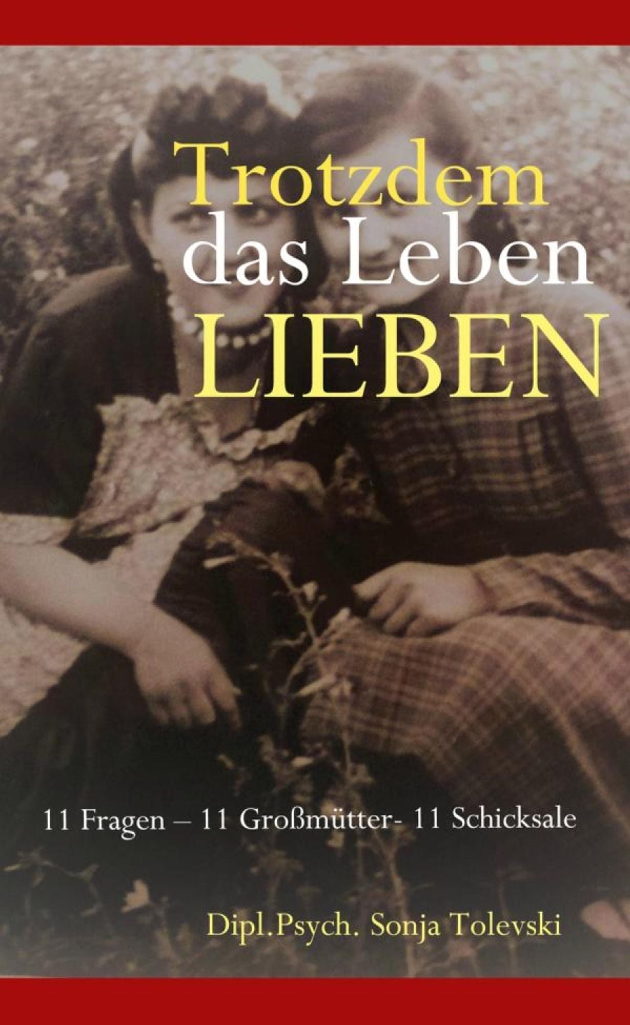 Trotzdem das Leben lieben: 11 Fragen - 11 Großmütter- 11 Schicksale