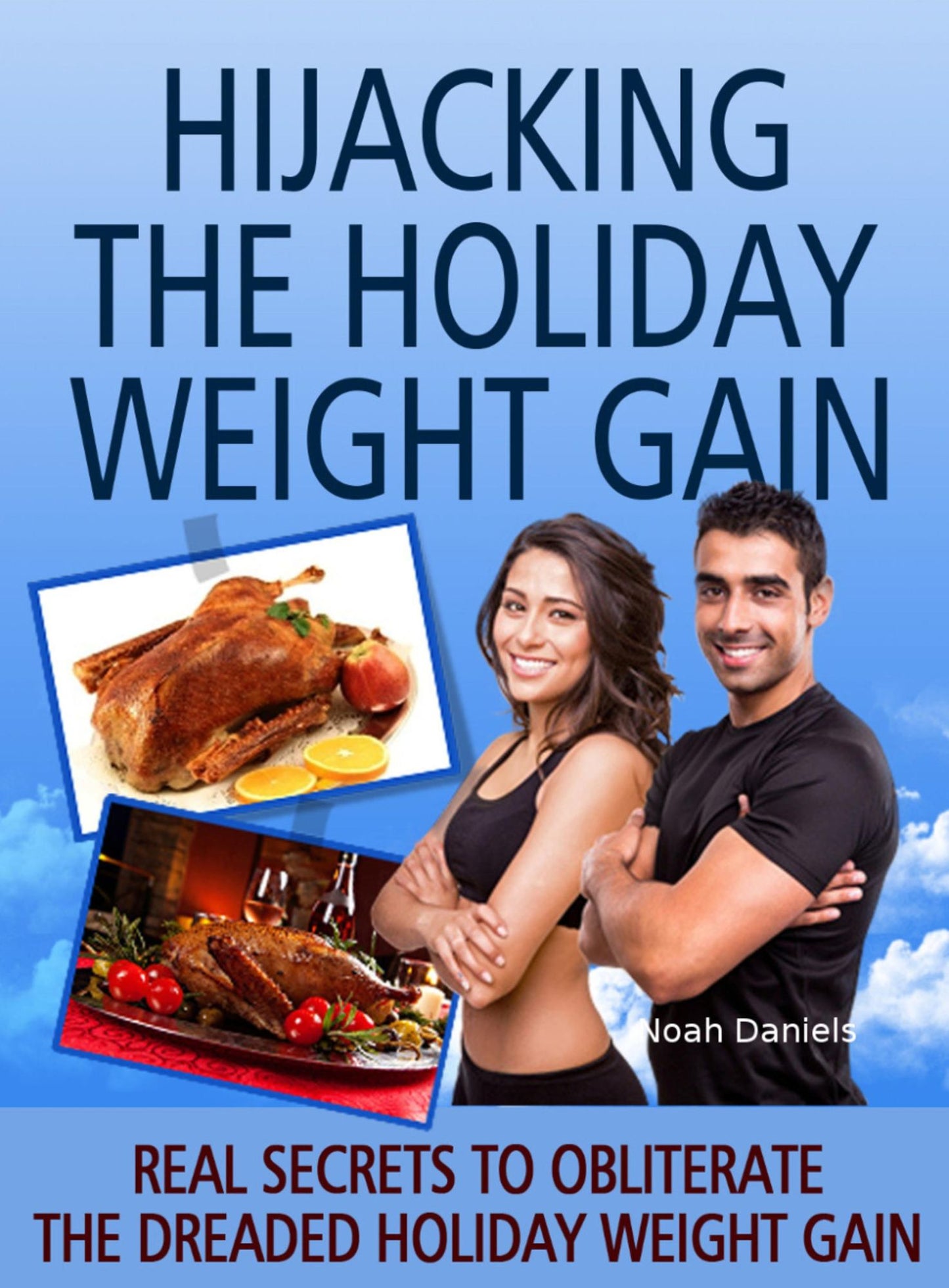 Hijacking The Holiday Weight Gain!: Real Secrets To Obliterate The Dreaded Holiday Weight Gain
