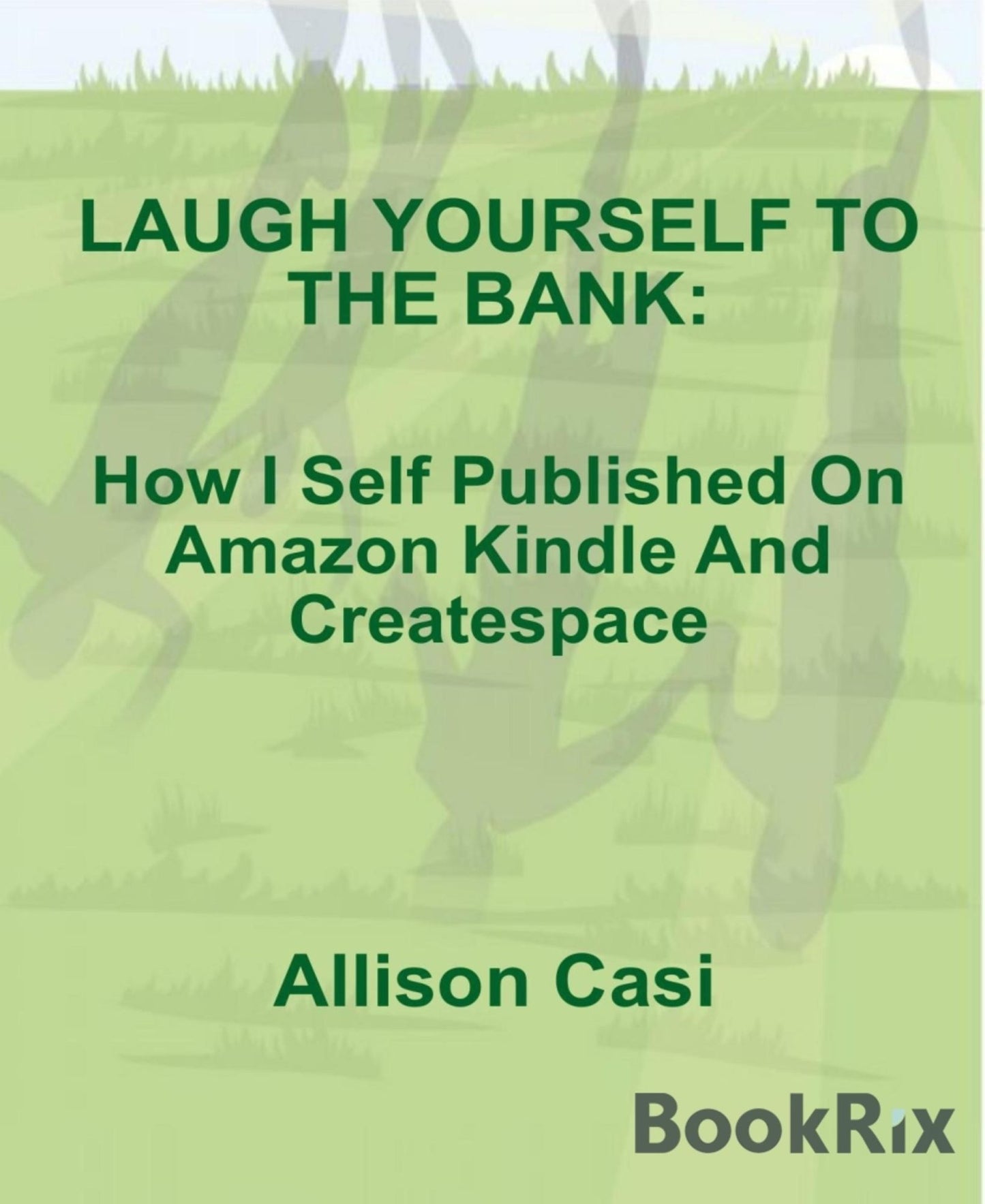 Laugh Yourself To The Bank: How I Self Published On Amazon Kindle And Createspace