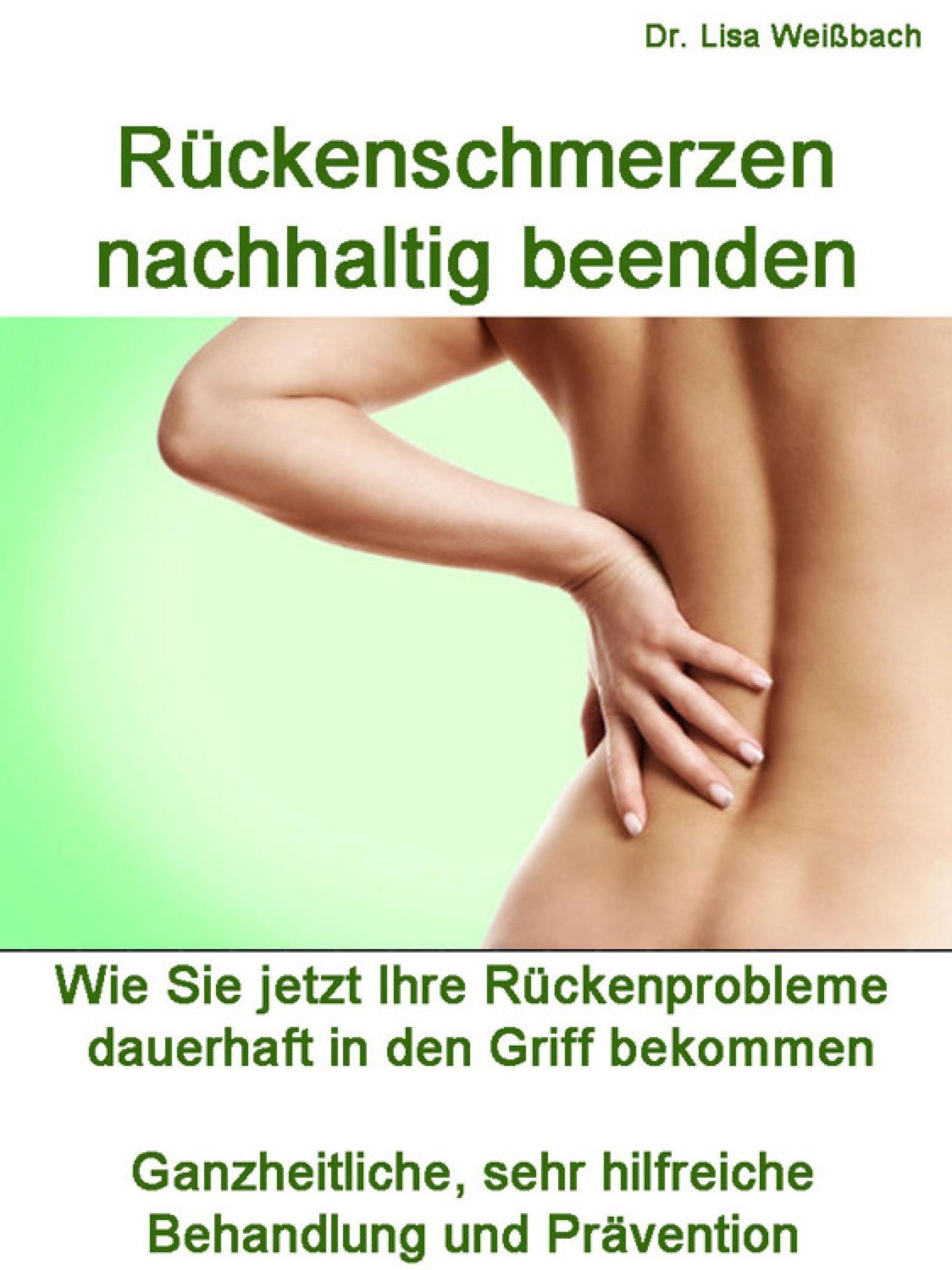 Rückenschmerzen nachhaltig beenden: Wie Sie jetzt Ihre Rückenprobleme dauerhaft in den Griff bekommen. Ganzheitliche, sehr hilfreiche Behandlung und Prävention.