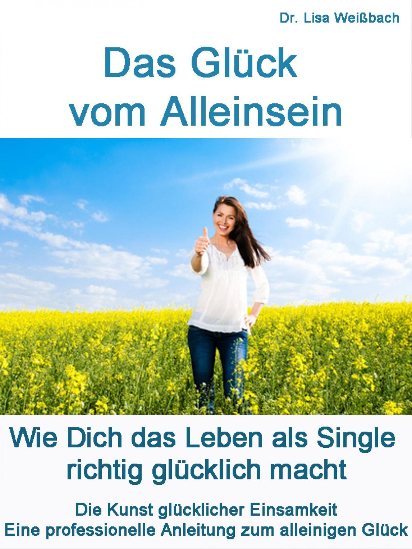 Das Glück vom Alleinsein: Wie Dich das Leben als Single richtig glücklich macht. Die Kunst glücklicher Einsamkeit. Professionelle Anleitung zum alleinigen Glück