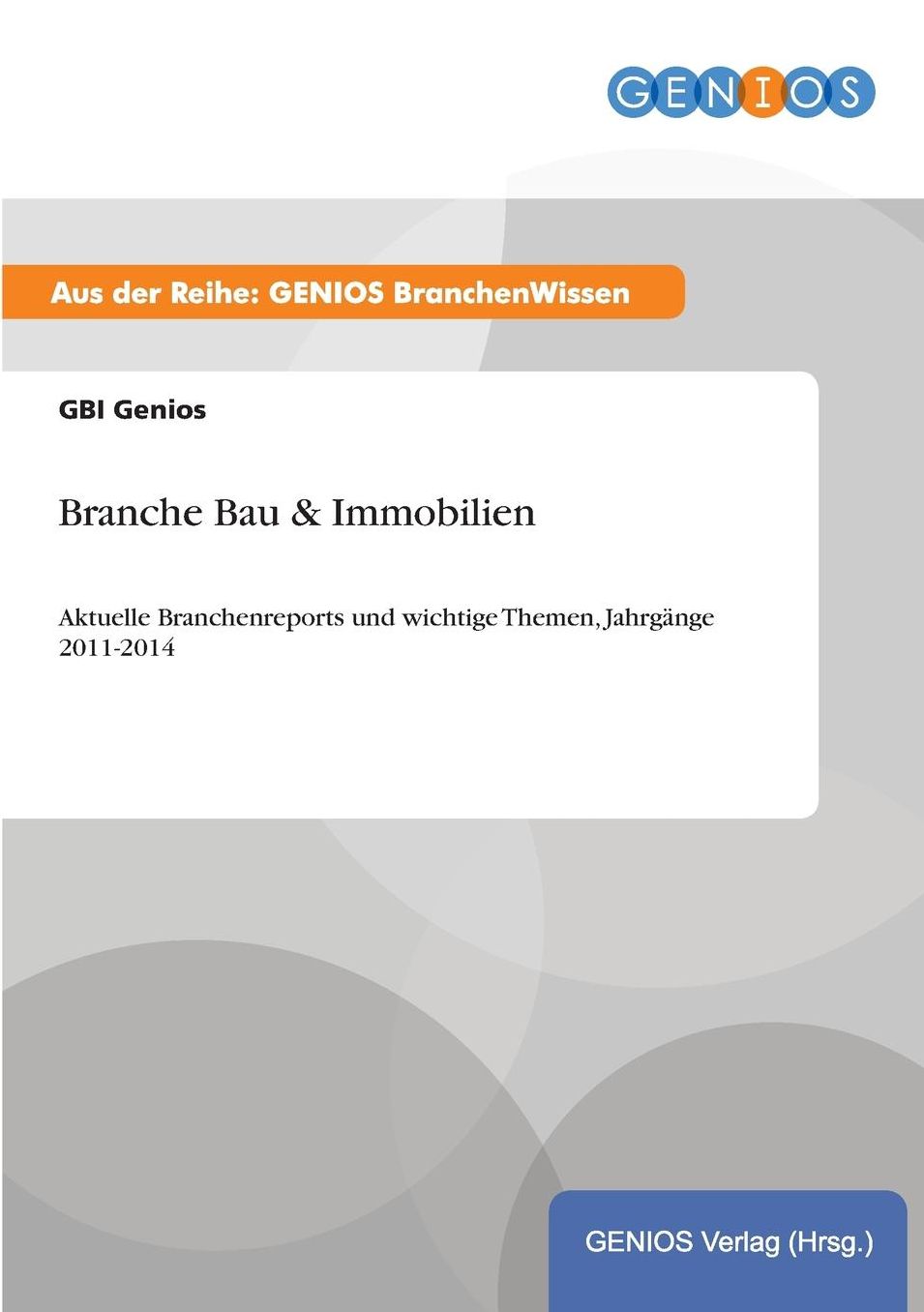 Branche Bau & Immobilien: Aktuelle Branchenreports und wichtige Themen, Jahrgänge 2011-2014