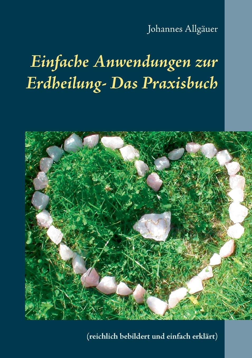 Einfache Anwendungen zur Erdheilung - Das Praxisbuch: (reichlich bebildert und einfach erklÃ¤rt)