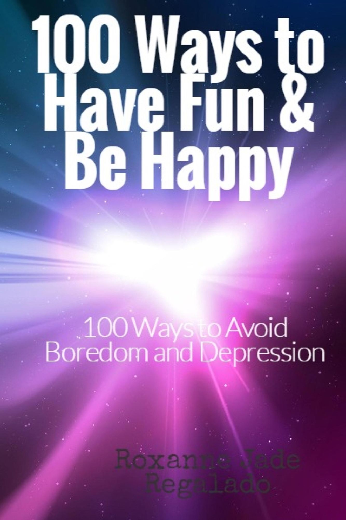 100 Ways To Have Fun and Be Happy: 100 Ways To Overcome Boredom and Depression