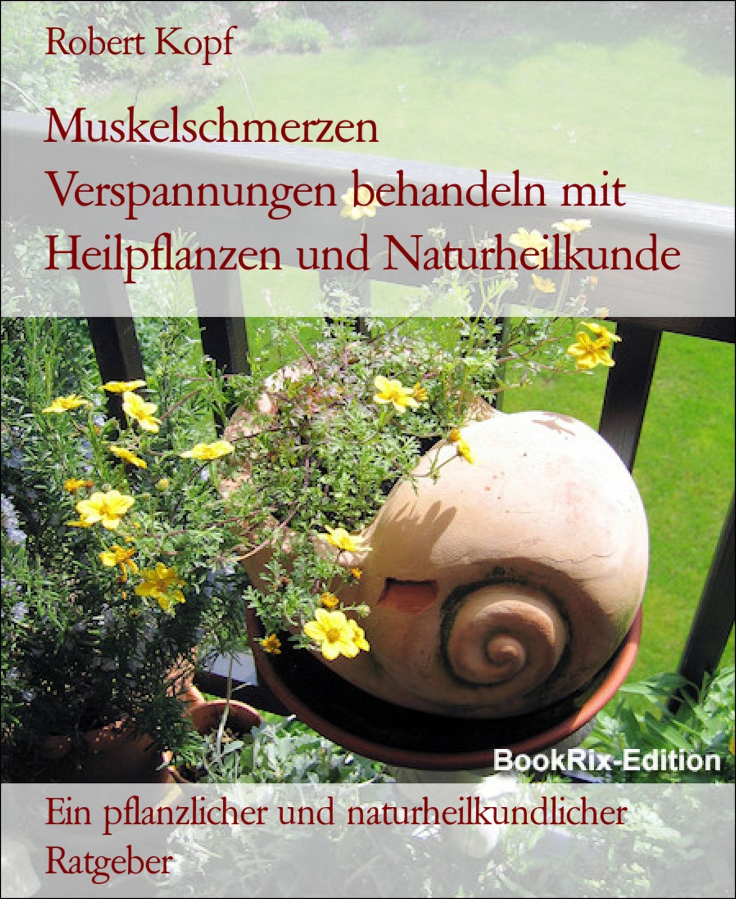 Myalgie, Muskelschmerzen - Verspannungen behandeln mit Pflanzenheilkunde (Phytotherapie), Akupressur und Wasserheilkunde: Ein pflanzlicher und naturheilkundlicher Ratgeber
