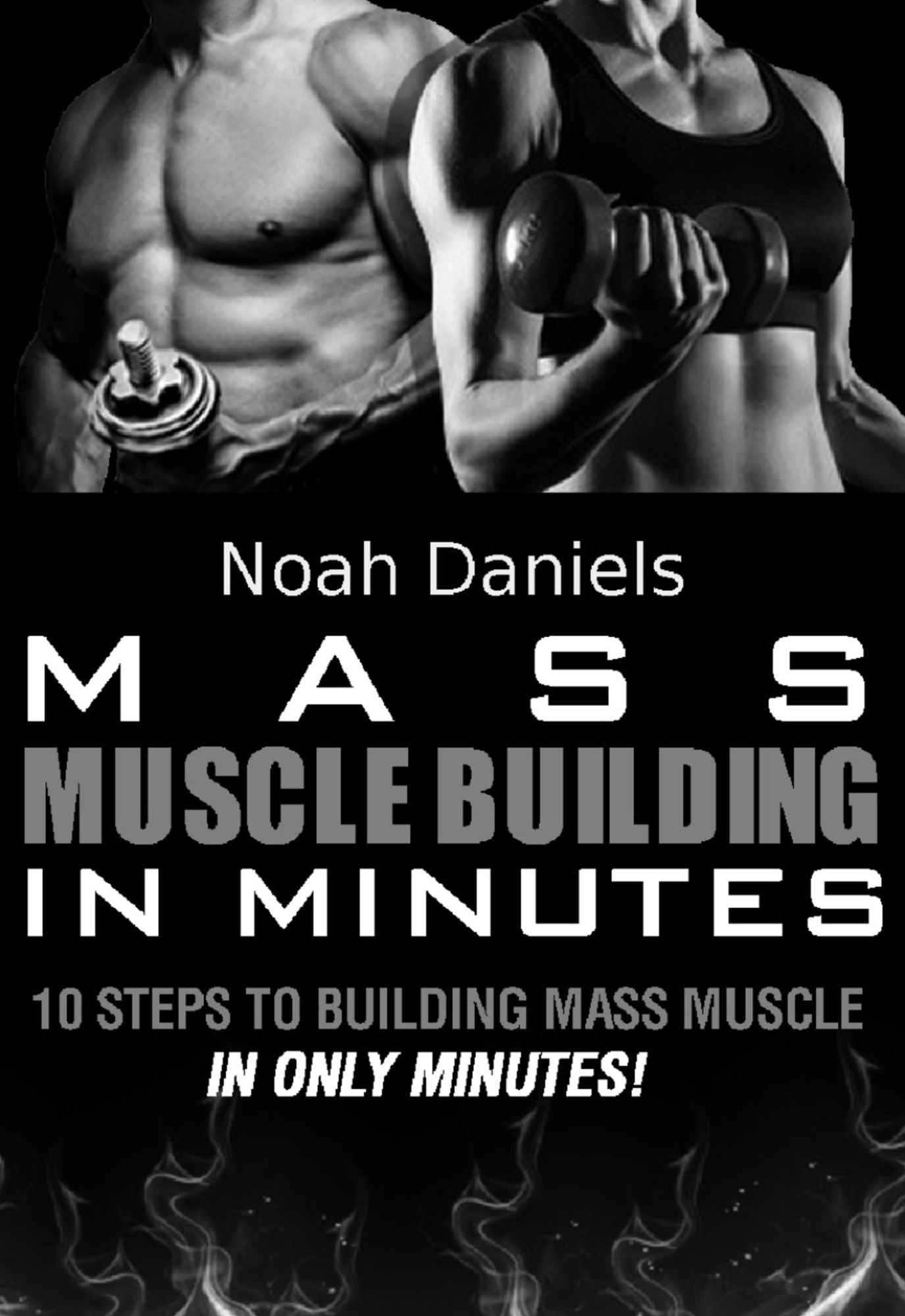 Mass Muscle Building In Minutes: 10 Steps To Building Mass Muscle In Only Minutes