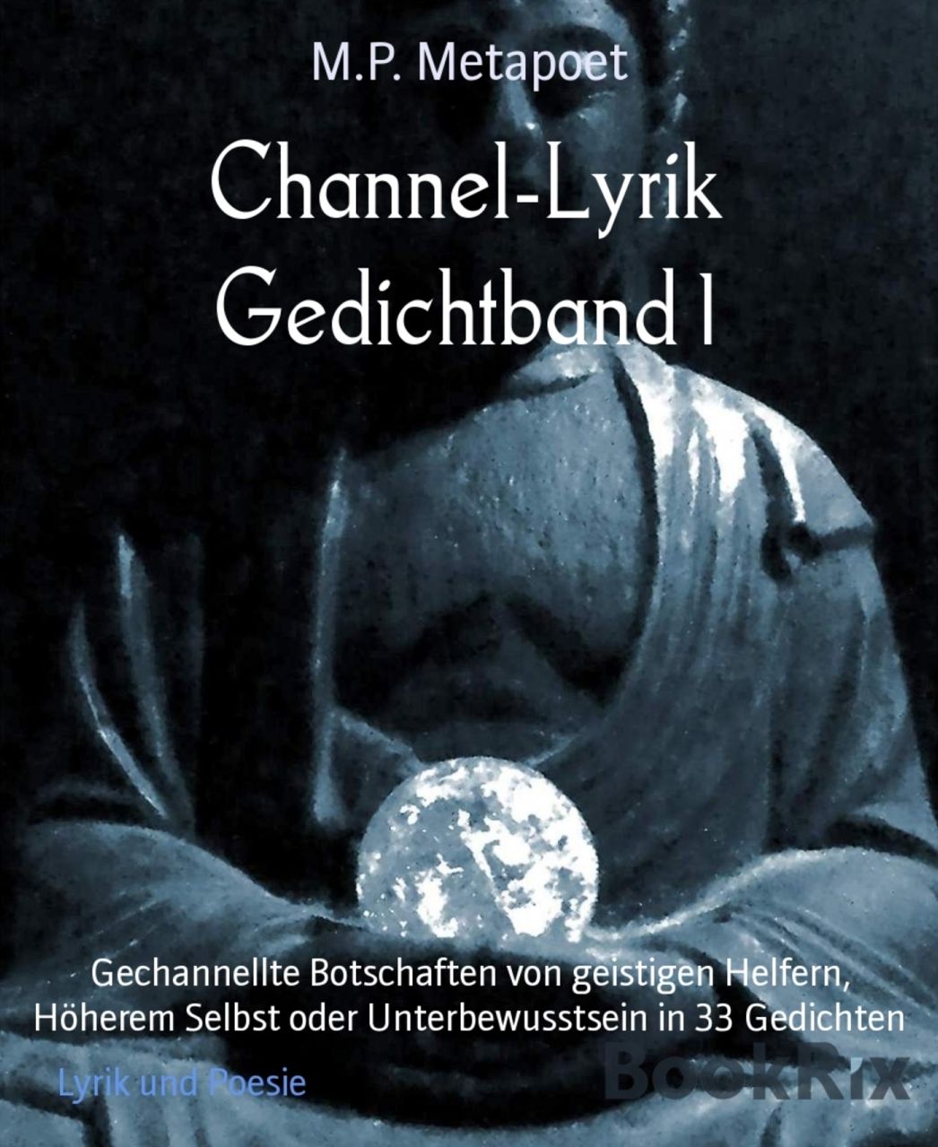 Channel-Lyrik Gedichtband 1: Gechannellte Botschaften von geistigen Helfern, Höherem Selbst oder Unterbewusstsein in 33 Gedichten