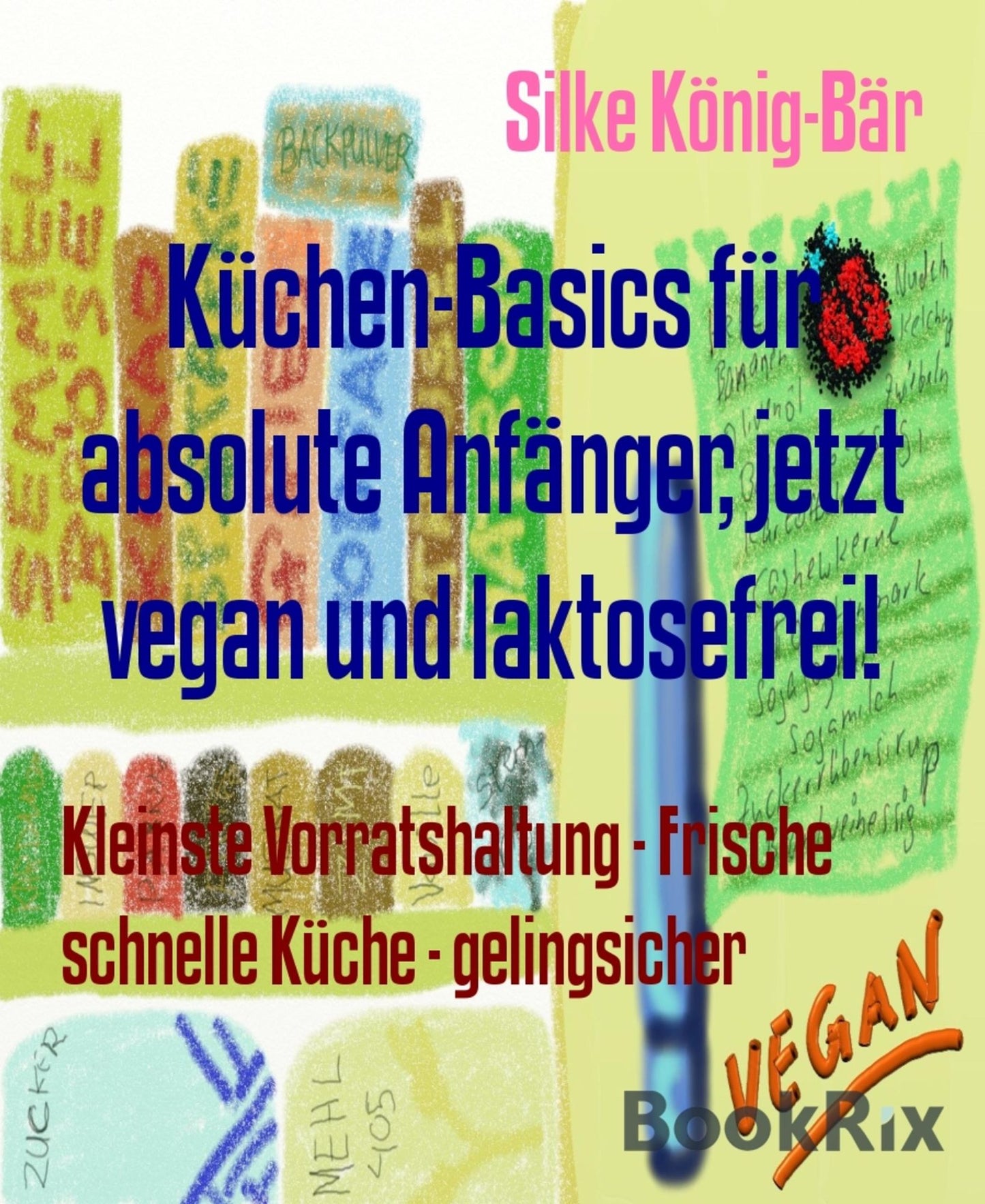 Küchen-Basics für absolute Anfänger, jetzt vegan und laktosefrei!: Kleinste Vorratshaltung - Frische schnelle Küche - gelingsicher