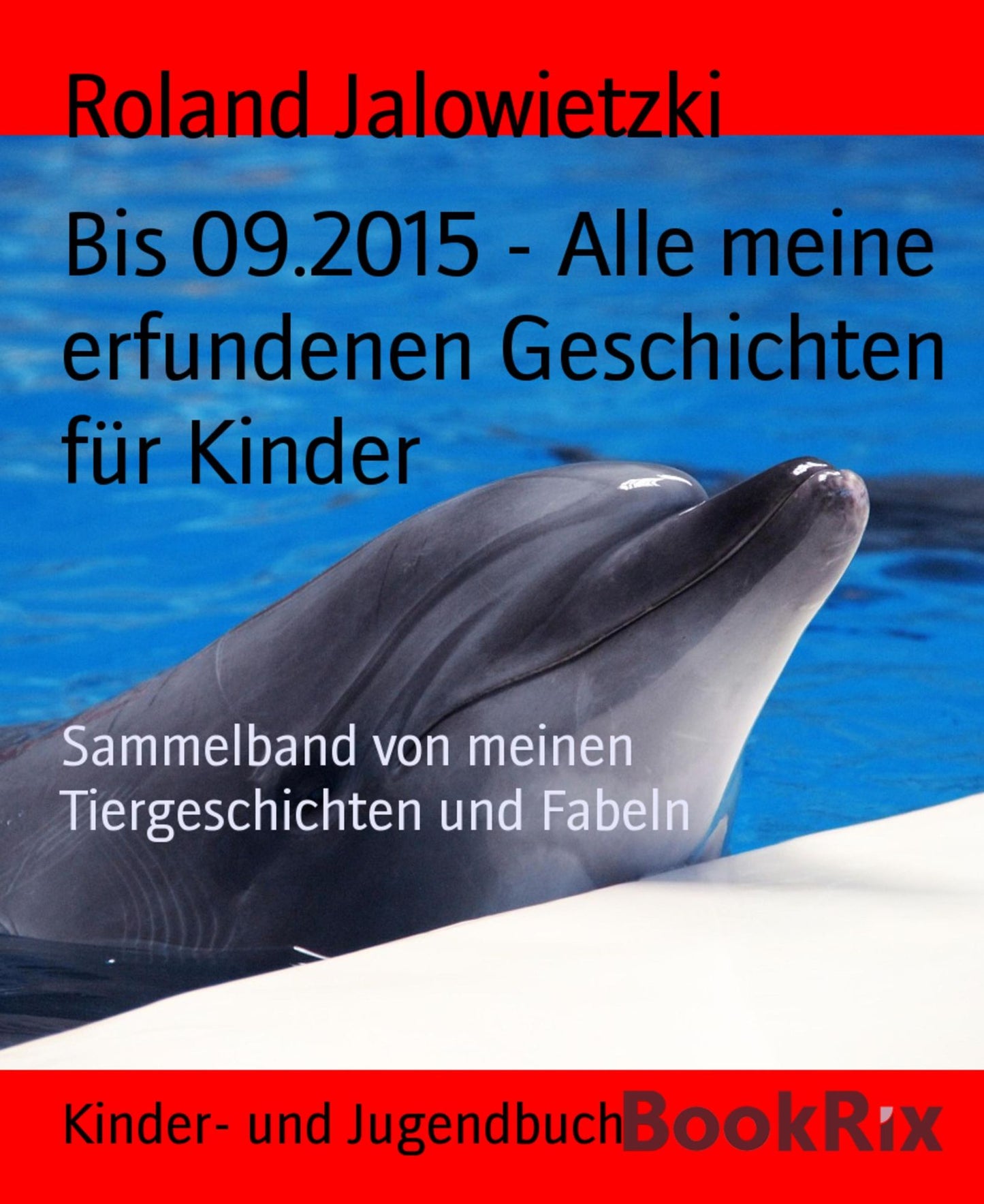 Bis 09.2015 - Alle meine erfundenen Geschichten für Kinder: Sammelband von meinen Tiergeschichten und Fabeln