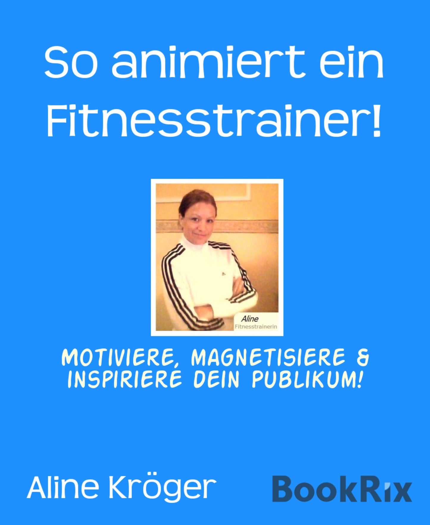 So animiert ein Fitnesstrainer!: Motiviere, magnetisiere & inspiriere dein Publikum!