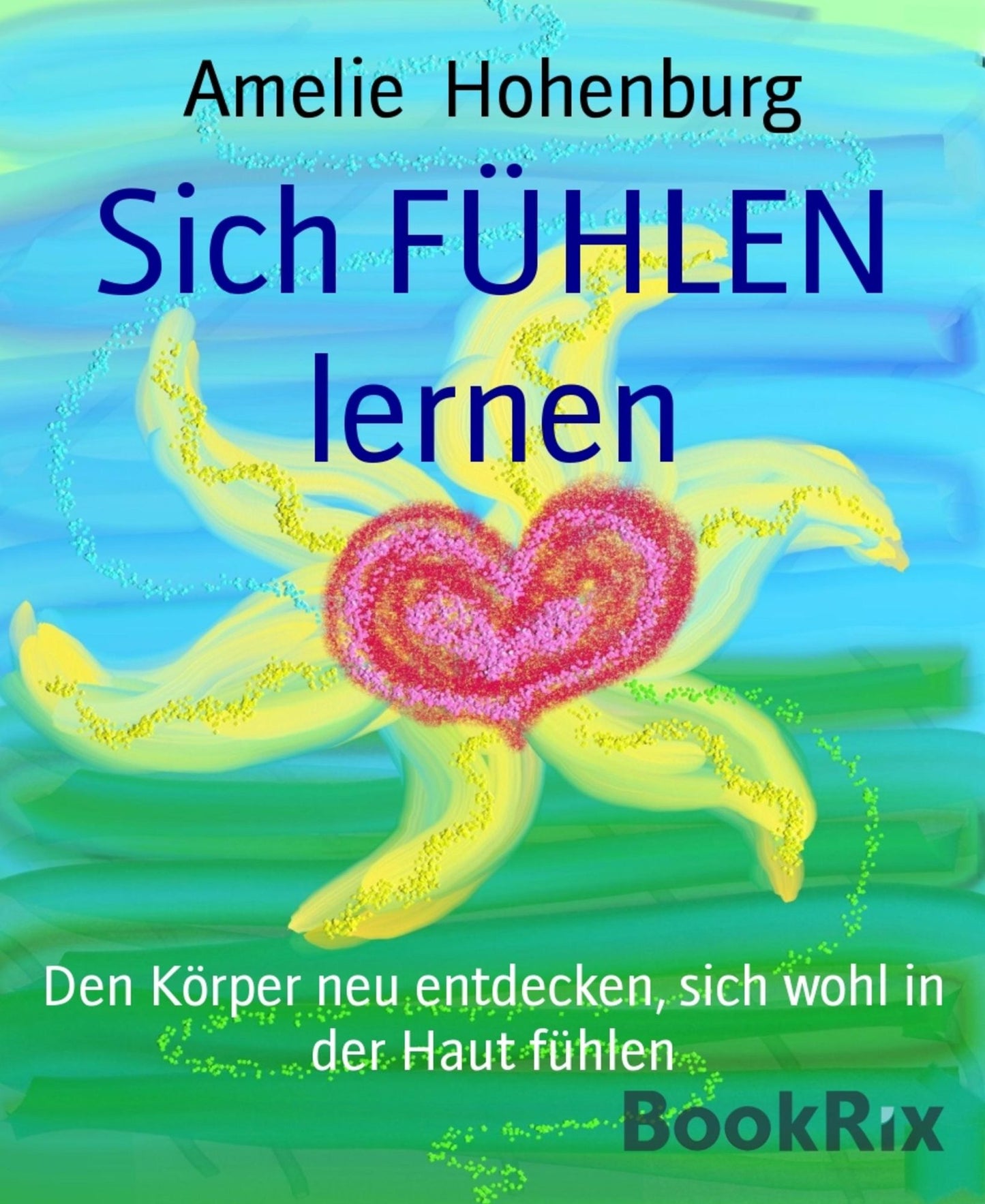 Sich FÜHLEN lernen: Den Körper neu entdecken, sich wohl in der Haut fühlen