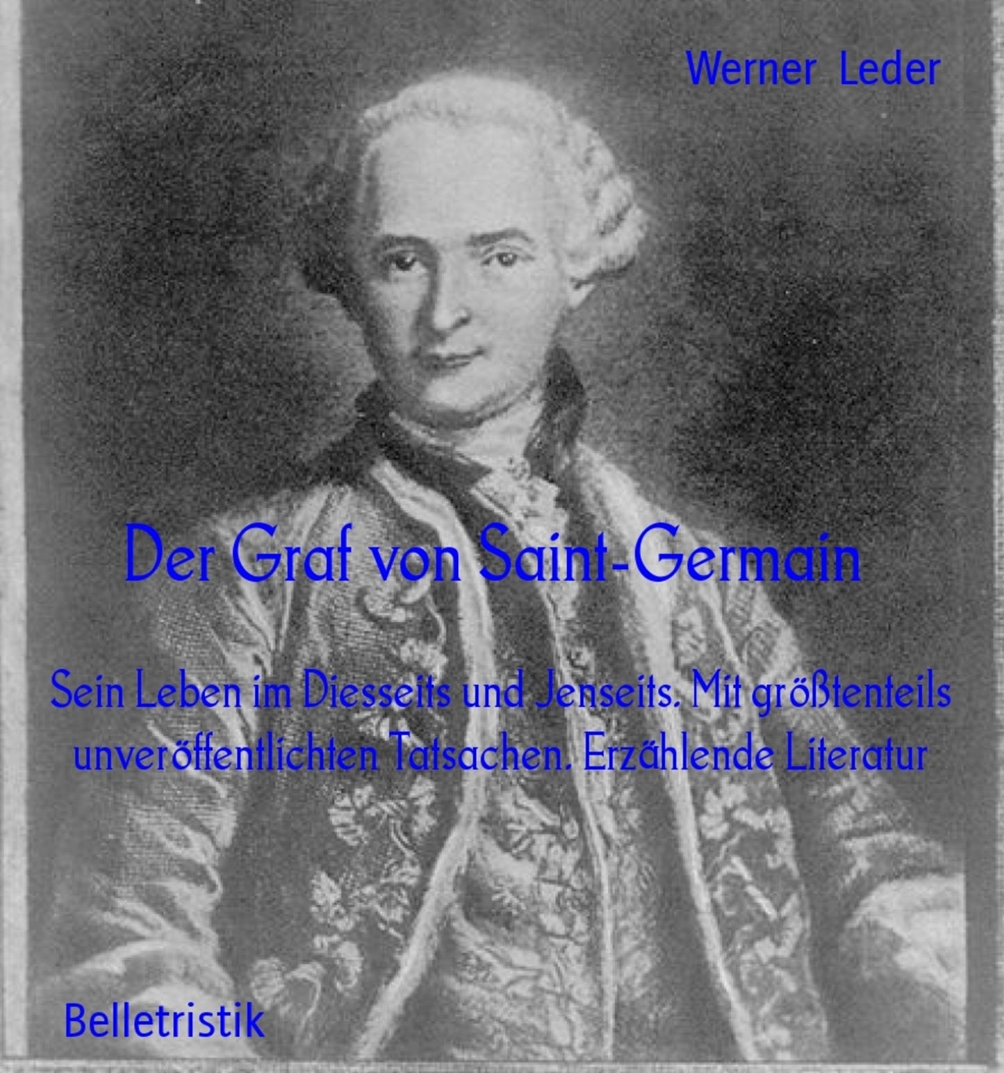 Der Graf von Saint-Germain: Sein Leben im Diesseits und Jenseits. Mit größtenteils unveröffentlichten Tatsachen. Erzählende Literatur