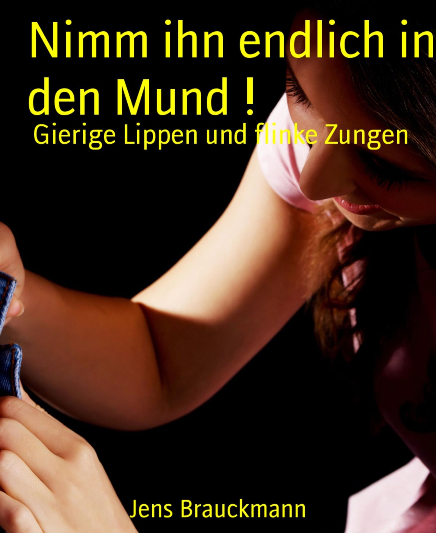 Nimm ihn endlich in den Mund !: Gierige Lippen und flinke Zungen