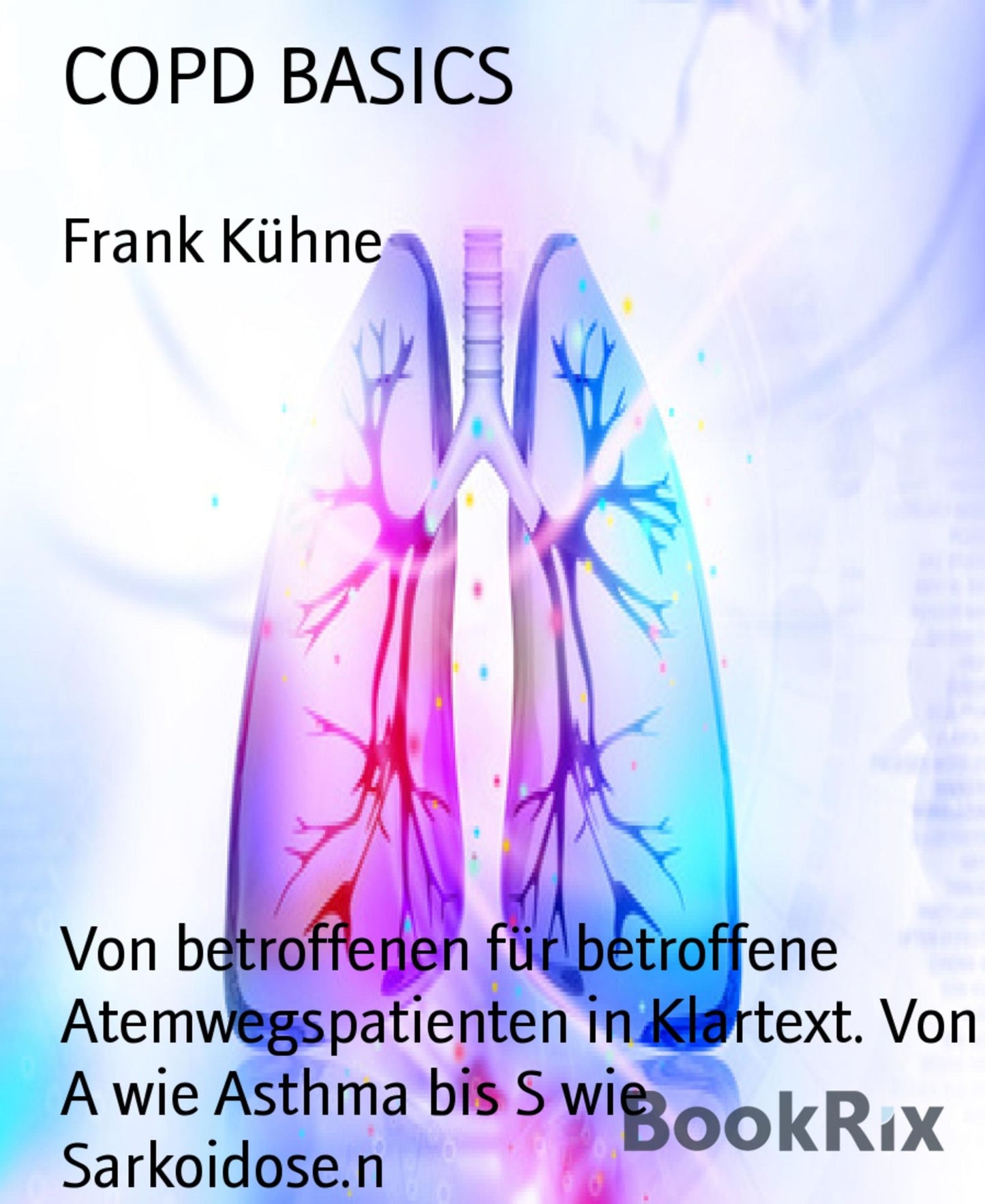 COPD BASICS: Von betroffenen für betroffene Atemwegspatienten in Klartext. Von A wie Asthma bis S wie Sarkoidose.n