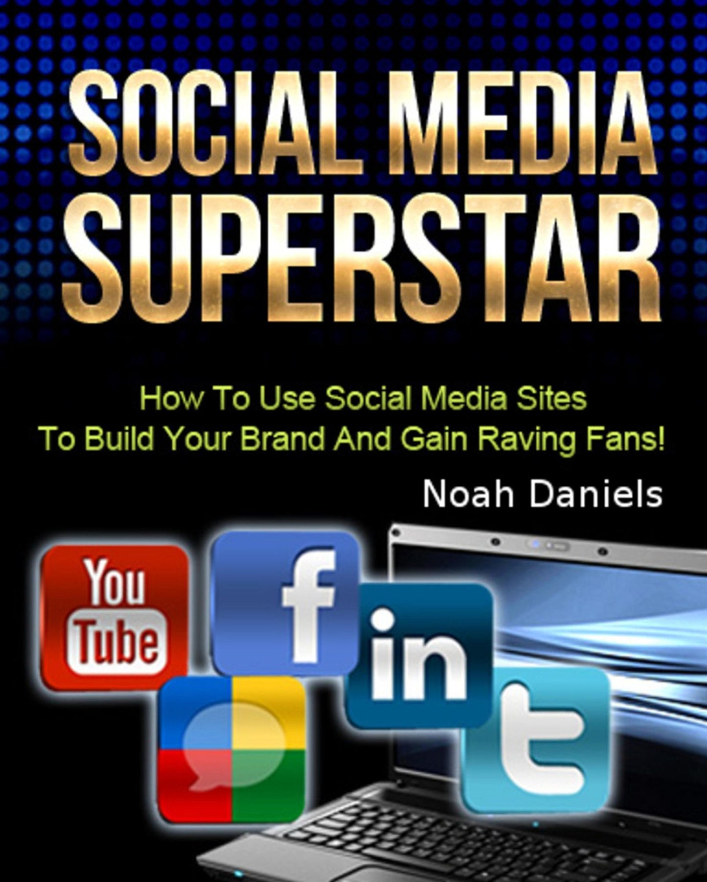 Social Media Superstar: How To Use Social Media Sites To Build Your Brand And Gain Raving Fans!